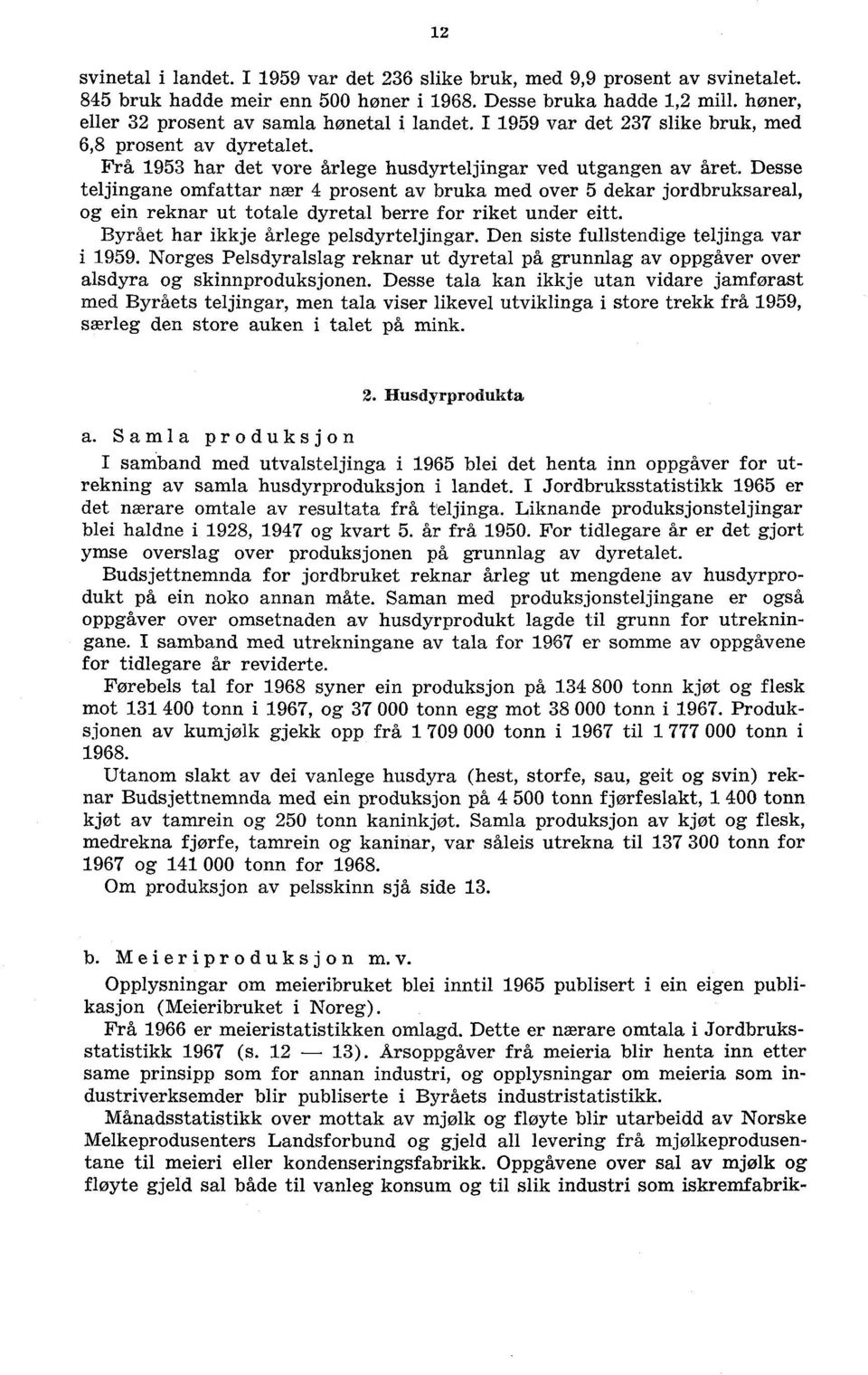 Desse teljingane omfattar nær 4 prosent av bruka med over 5 dekar jordbruksareal, og ein reknar ut totale dyretal berre for riket under eitt. Byrået har ikkje årlege pelsdyrteljingar.