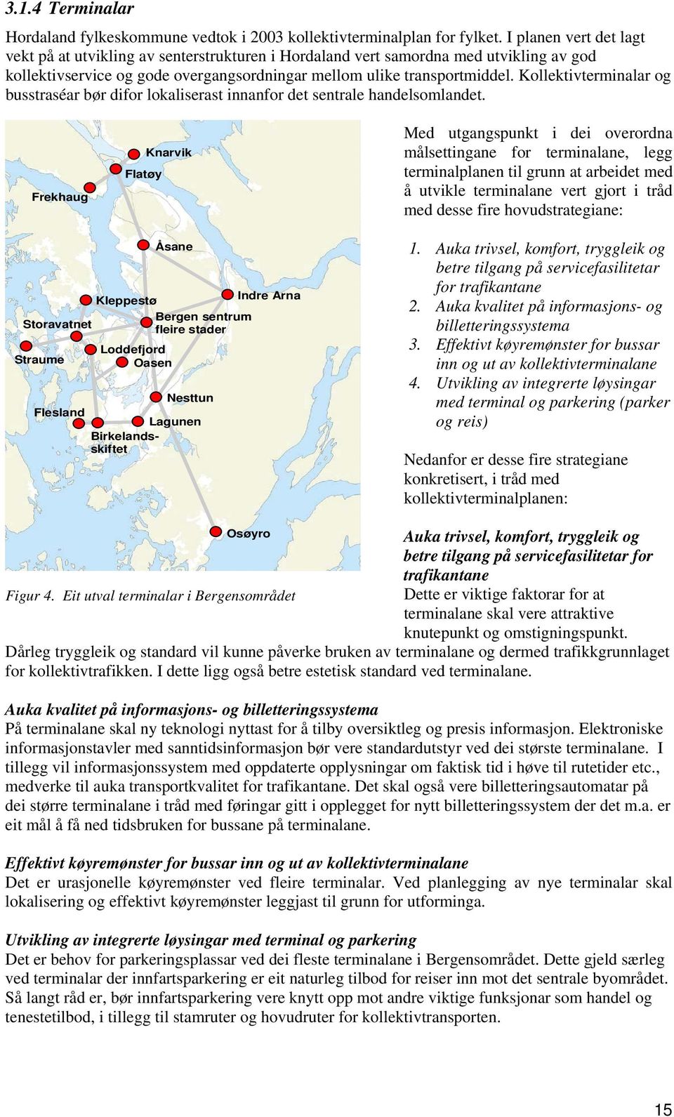 Kollektivterminalar og busstraséar bør difor lokaliserast innanfor det sentrale handelsomlandet.