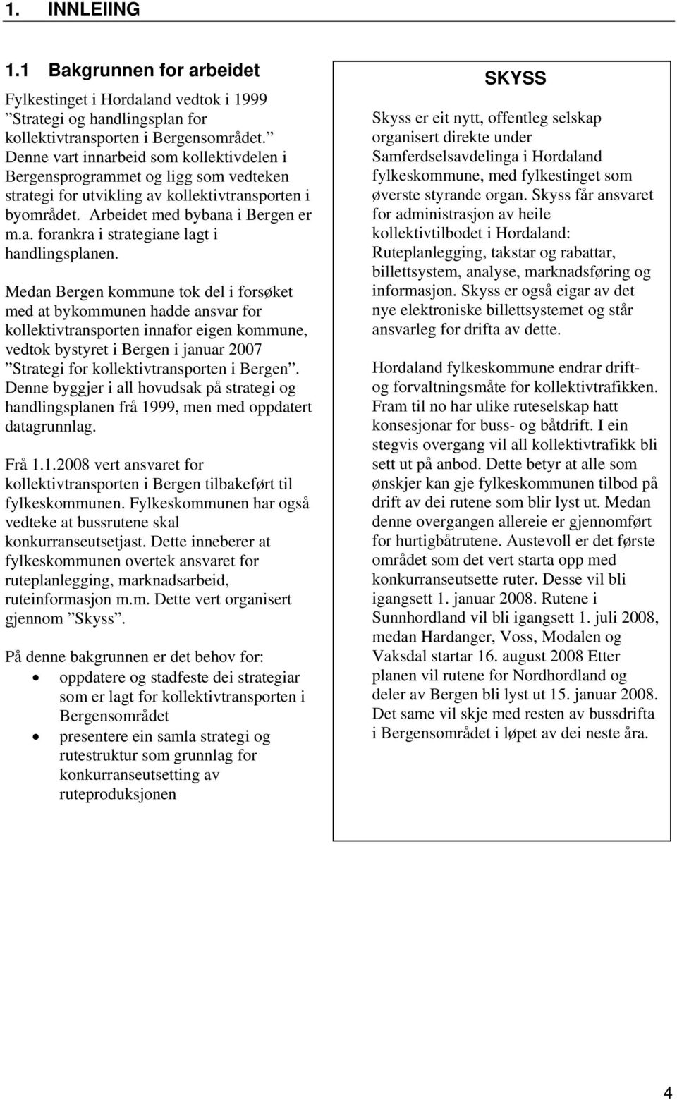 Medan Bergen kommune tok del i forsøket med at bykommunen hadde ansvar for kollektivtransporten innafor eigen kommune, vedtok bystyret i Bergen i januar 2007 Strategi for kollektivtransporten i