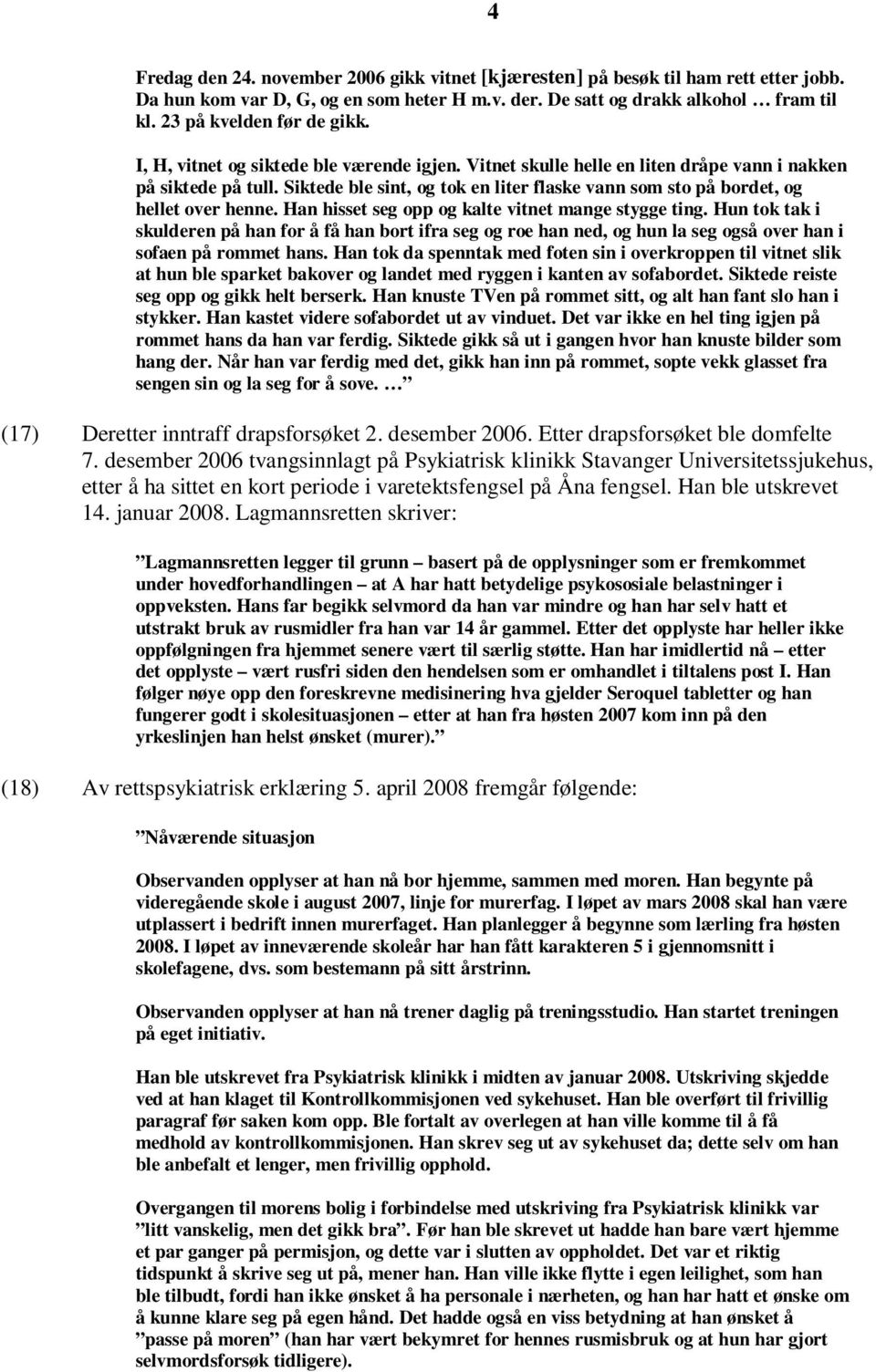 Siktede ble sint, og tok en liter flaske vann som sto på bordet, og hellet over henne. Han hisset seg opp og kalte vitnet mange stygge ting.