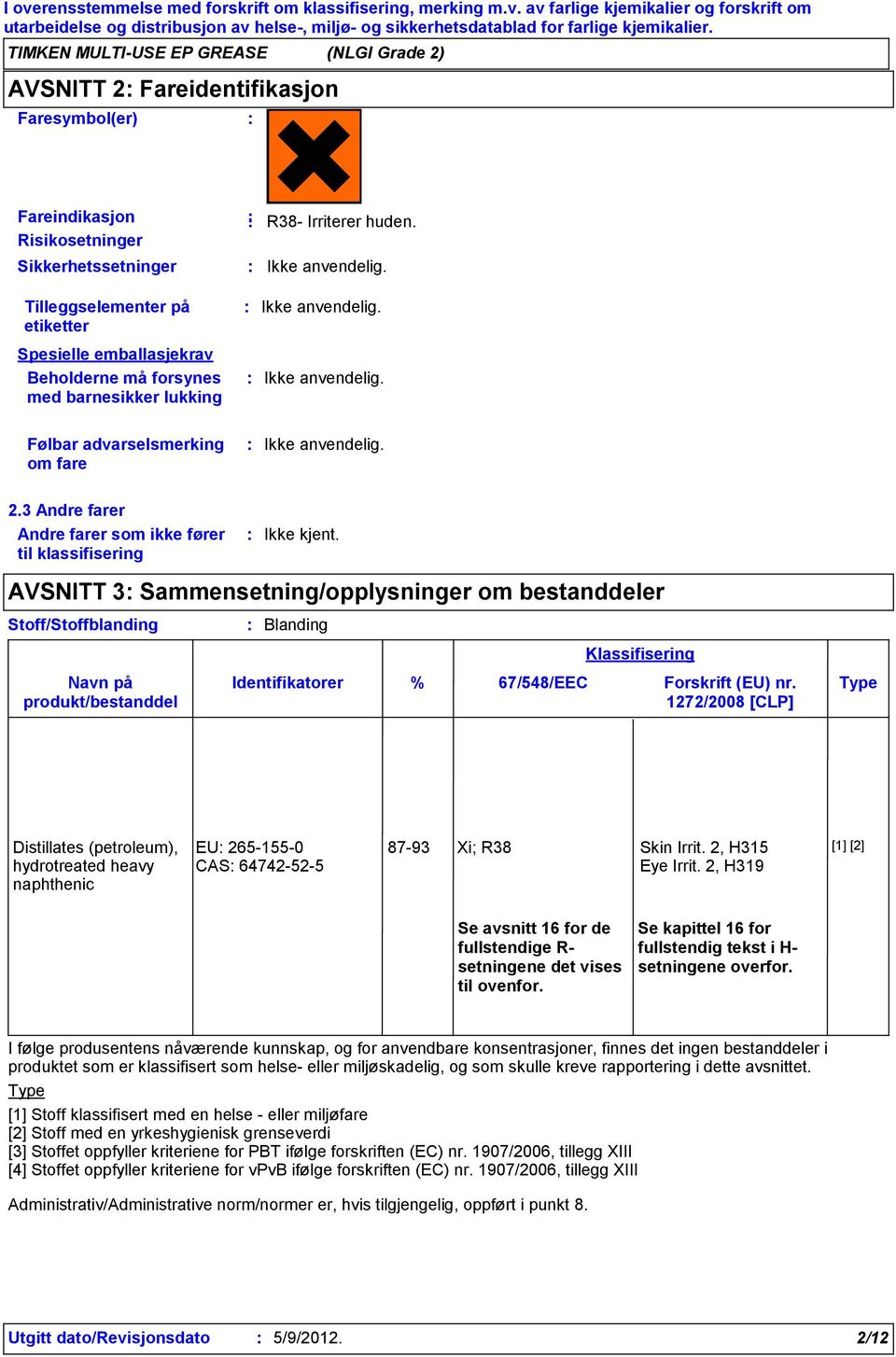 Tilleggselementer på etiketter Spesielle emballasjekrav Beholderne må forsynes med barnesikker lukking Ikke anvendelig. Ikke anvendelig. Følbar advarselsmerking om fare Ikke anvendelig. 2.