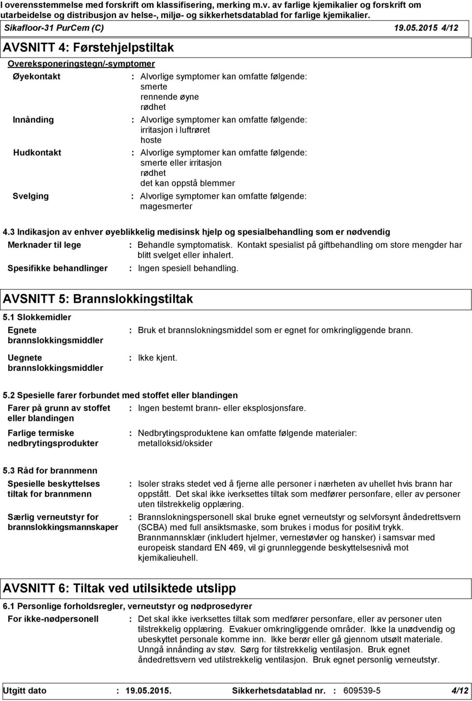 symptomer kan omfatte følgende irritasjon i luftrøret hoste Alvorlige symptomer kan omfatte følgende smerte eller irritasjon rødhet det kan oppstå blemmer Alvorlige symptomer kan omfatte følgende