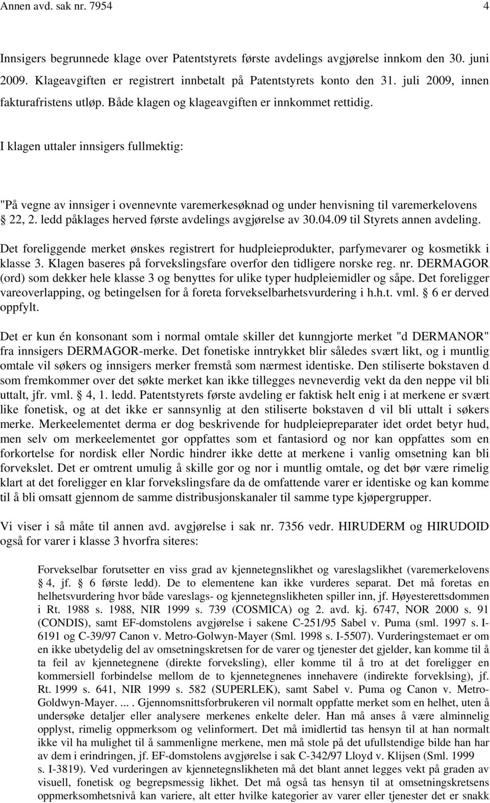 I klagen uttaler innsigers fullmektig: "På vegne av innsiger i ovennevnte varemerkesøknad og under henvisning til varemerkelovens 22, 2. ledd påklages herved første avdelings avgjørelse av 30.04.