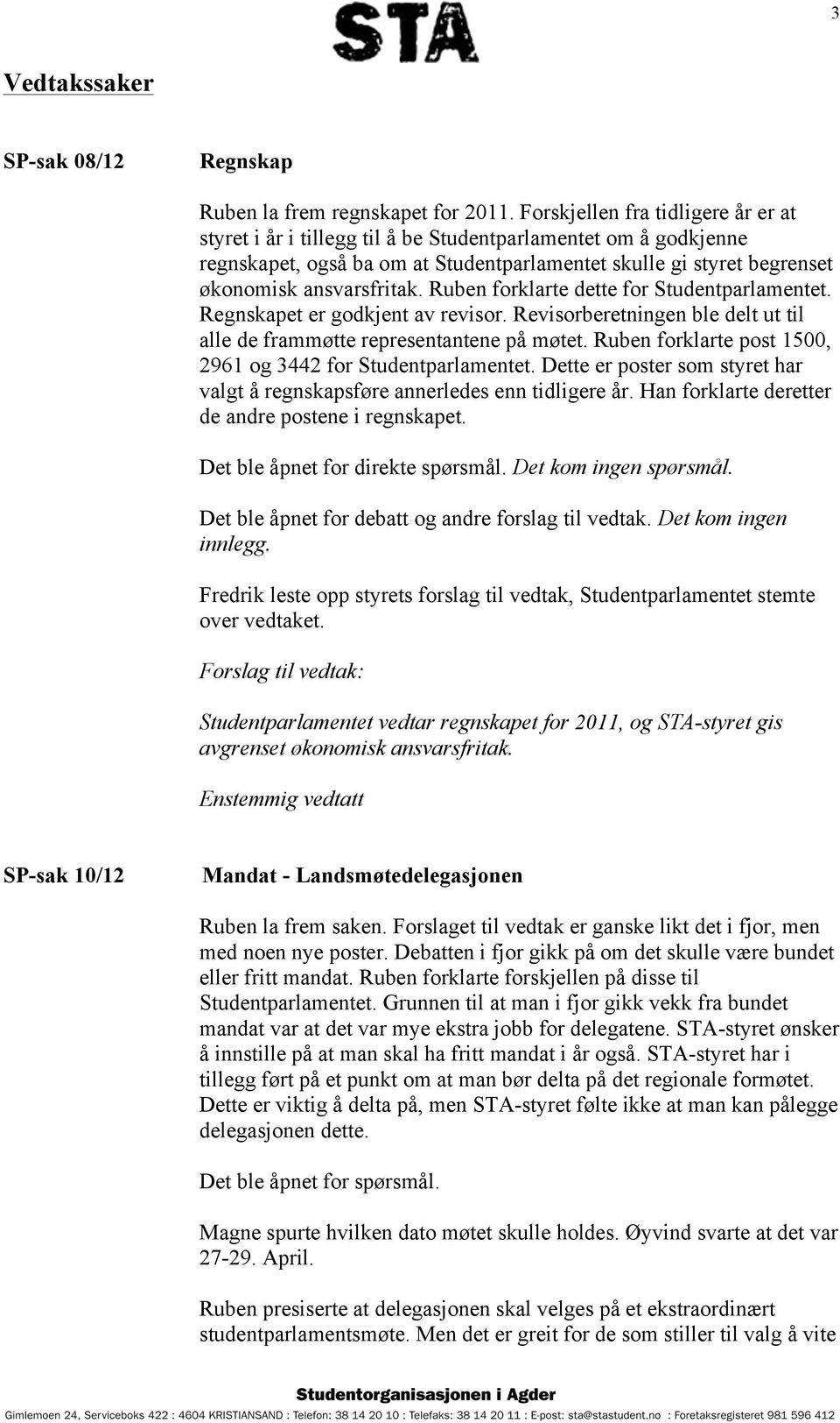 Ruben forklarte dette for Studentparlamentet. Regnskapet er godkjent av revisor. Revisorberetningen ble delt ut til alle de frammøtte representantene på møtet.