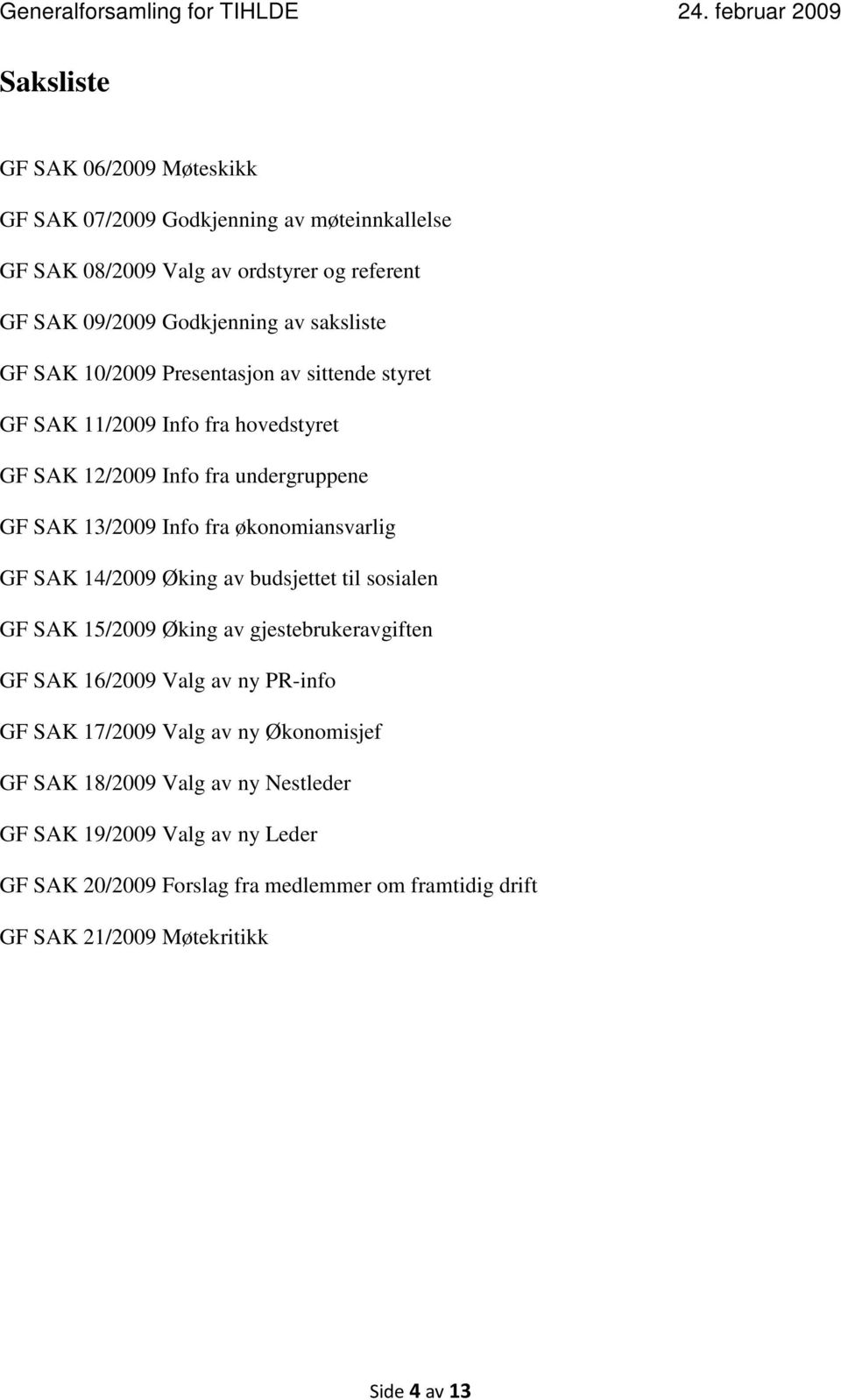 økonomiansvarlig GF SAK 14/2009 Øking av budsjettet til sosialen GF SAK 15/2009 Øking av gjestebrukeravgiften GF SAK 16/2009 Valg av ny PR-info GF SAK 17/2009 Valg