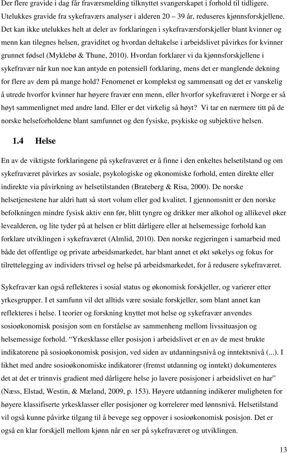 fødsel (Myklebø & Thune, 2010). Hvordan forklarer vi da kjønnsforskjellene i sykefravær når kun noe kan antyde en potensiell forklaring, mens det er manglende dekning for flere av dem på mange hold?