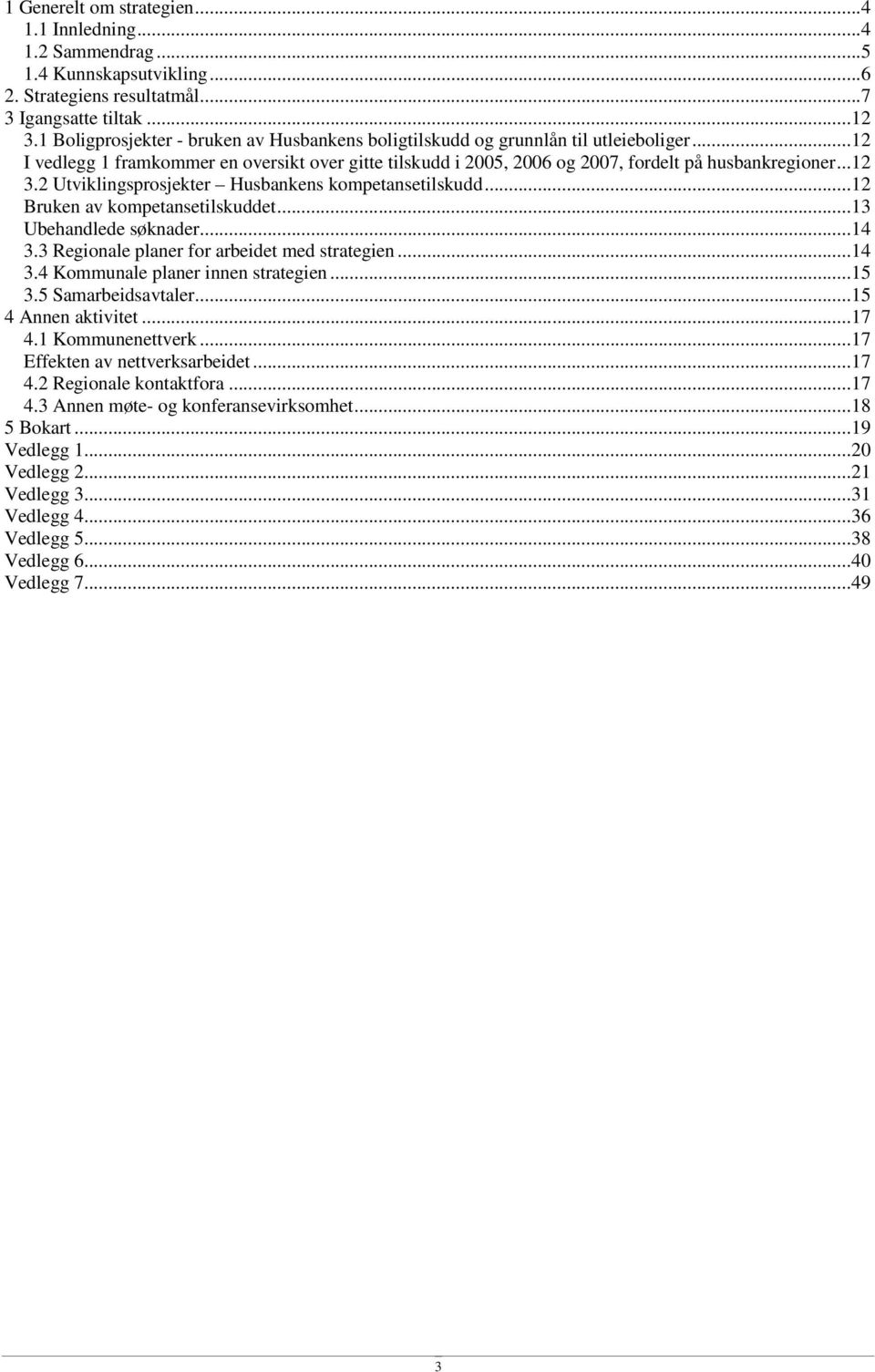 2 Utviklingsprosjekter Husbankens kompetansetilskudd...12 Bruken av kompetansetilskuddet...13 Ubehandlede søknader...14 3.3 Regionale planer for arbeidet med strategien...14 3.4 Kommunale planer innen strategien.