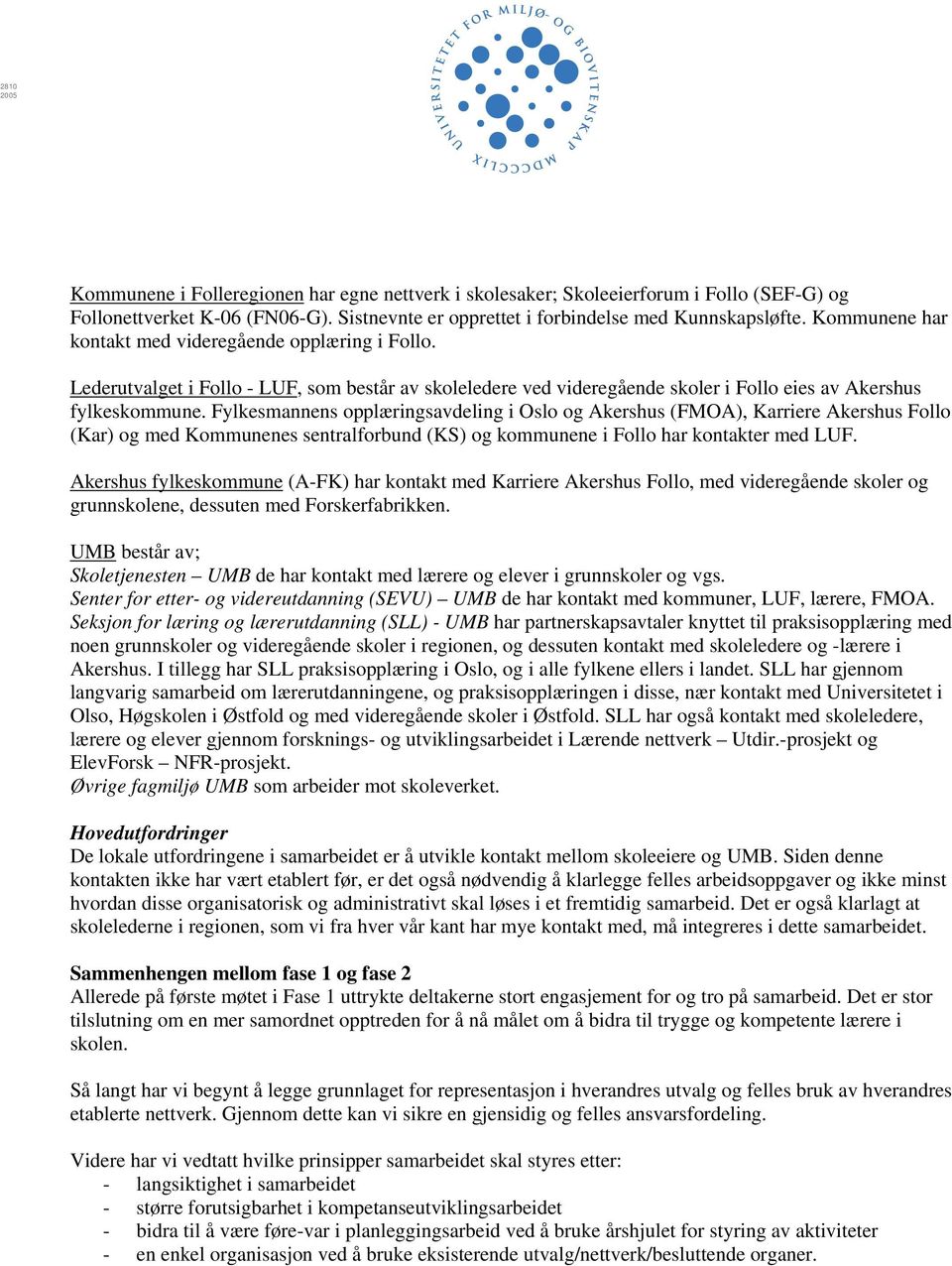 Fylkesmannens opplæringsavdeling i Oslo og Akershus (FMOA), Karriere Akershus Follo (Kar) og med Kommunenes sentralforbund (KS) og kommunene i Follo har kontakter med LUF.