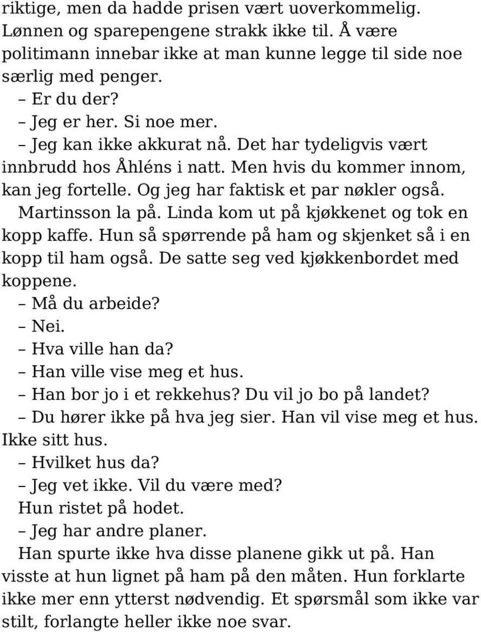 Linda kom ut på kjøkkenet og tok en kopp kaffe. Hun så spørrende på ham og skjenket så i en kopp til ham også. De satte seg ved kjøkkenbordet med koppene. Må du arbeide? Nei. Hva ville han da?