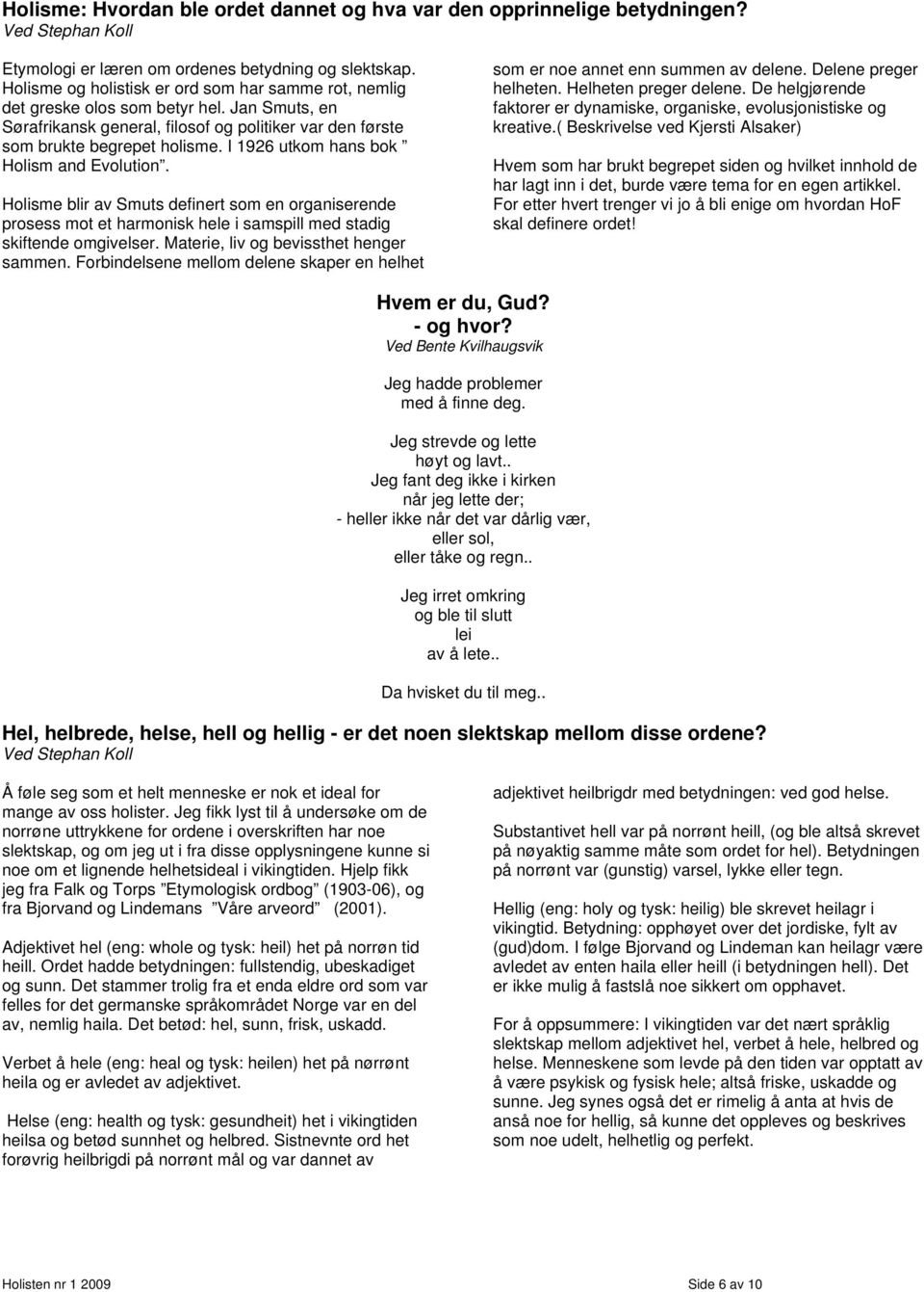 I 1926 utkom hans bok Holism and Evolution. Holisme blir av Smuts definert som en organiserende prosess mot et harmonisk hele i samspill med stadig skiftende omgivelser.