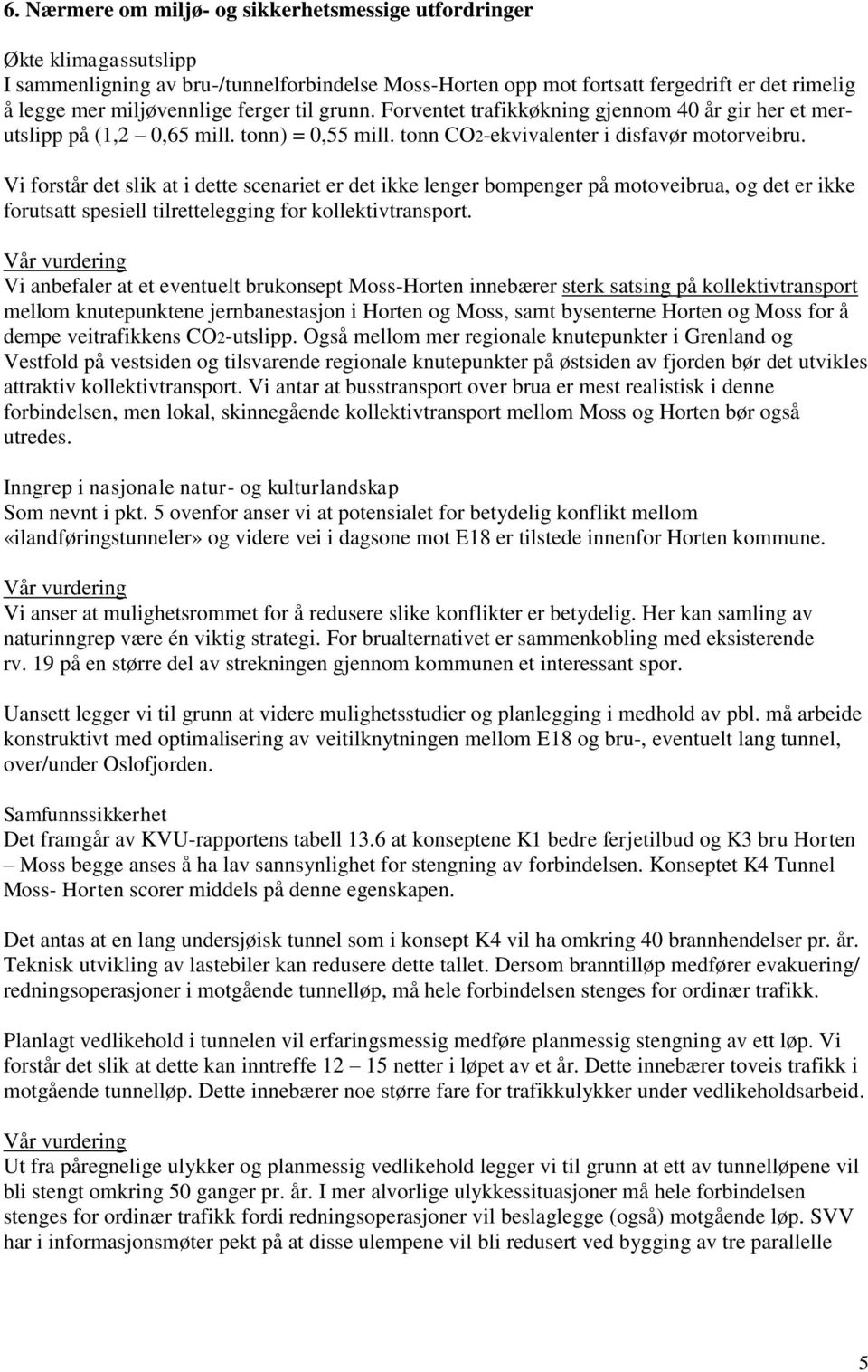 Vi forstår det slik at i dette scenariet er det ikke lenger bompenger på motoveibrua, og det er ikke forutsatt spesiell tilrettelegging for kollektivtransport.