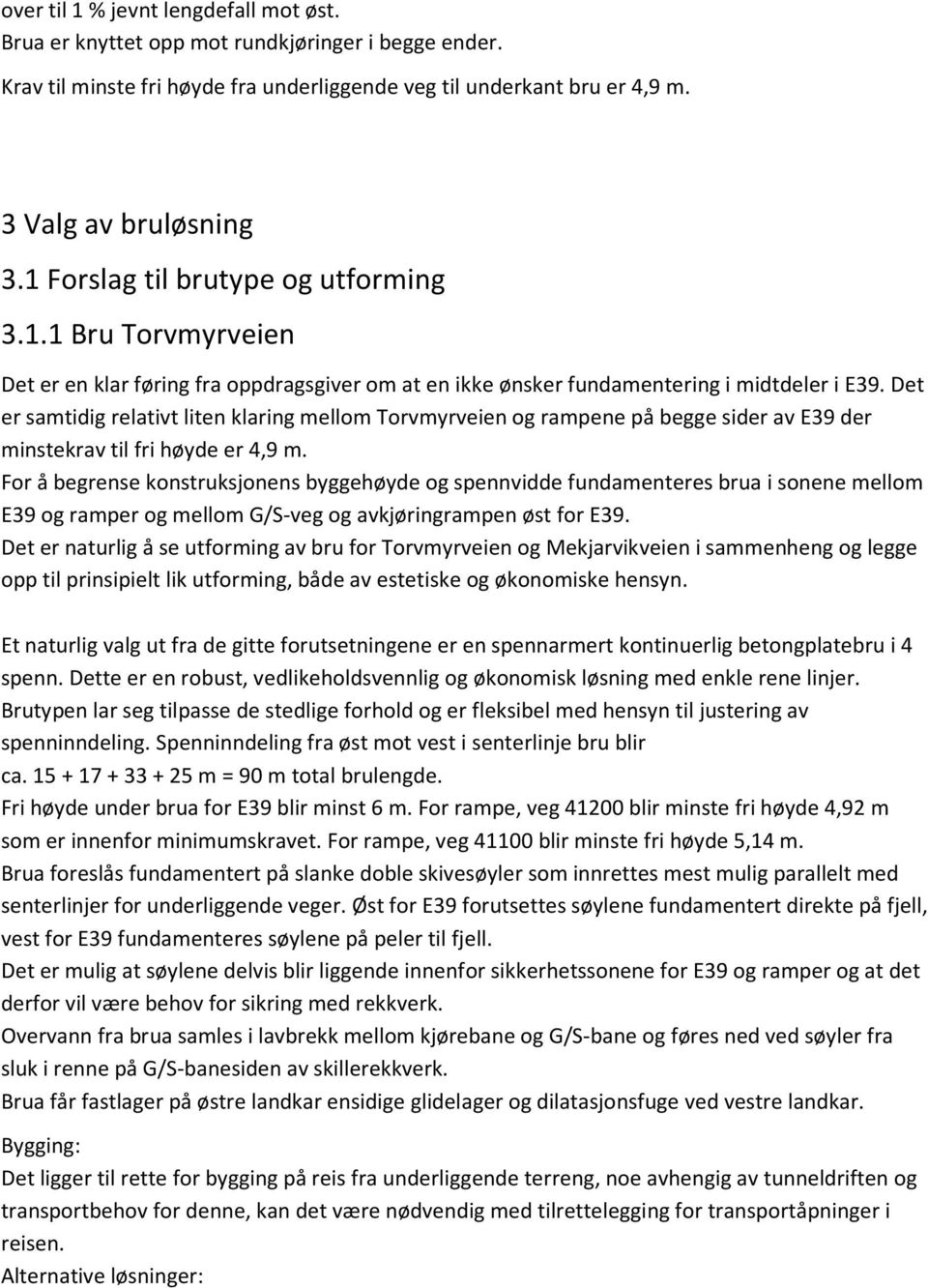 Det er samtidig relativt liten klaring mellom Torvmyrveien og rampene på begge sider av E39 der minstekrav til fri høyde er 4,9 m.