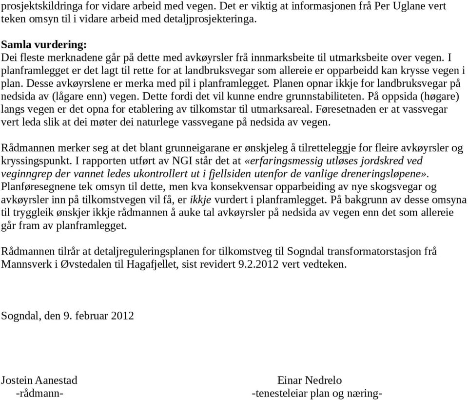 I planframlegget er det lagt til rette for at landbruksvegar som allereie er opparbeidd kan krysse vegen i plan. Desse avkøyrslene er merka med pil i planframlegget.