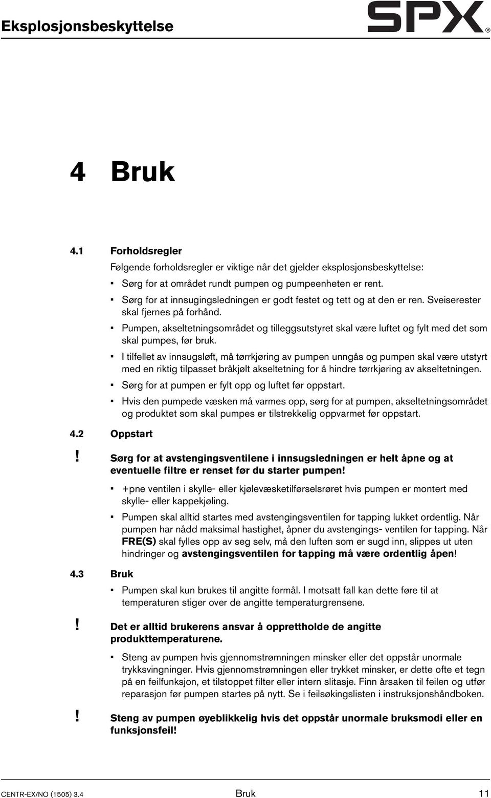 Pumpen, akseltetningsområdet og tilleggsutstyret skal være luftet og fylt med det som skal pumpes, før bruk.