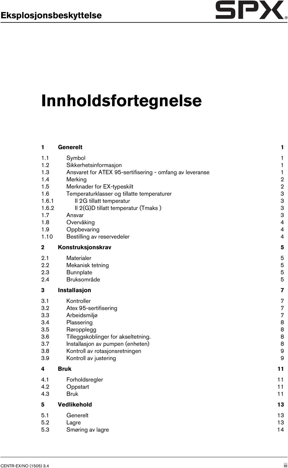 9 Oppbevaring 4 1.10 Bestilling av reservedeler 4 2 Konstruksjonskrav 5 2.1 Materialer 5 2.2 Mekanisk tetning 5 2.3 Bunnplate 5 2.4 Bruksområde 5 3 Installasjon 7 3.1 Kontroller 7 3.