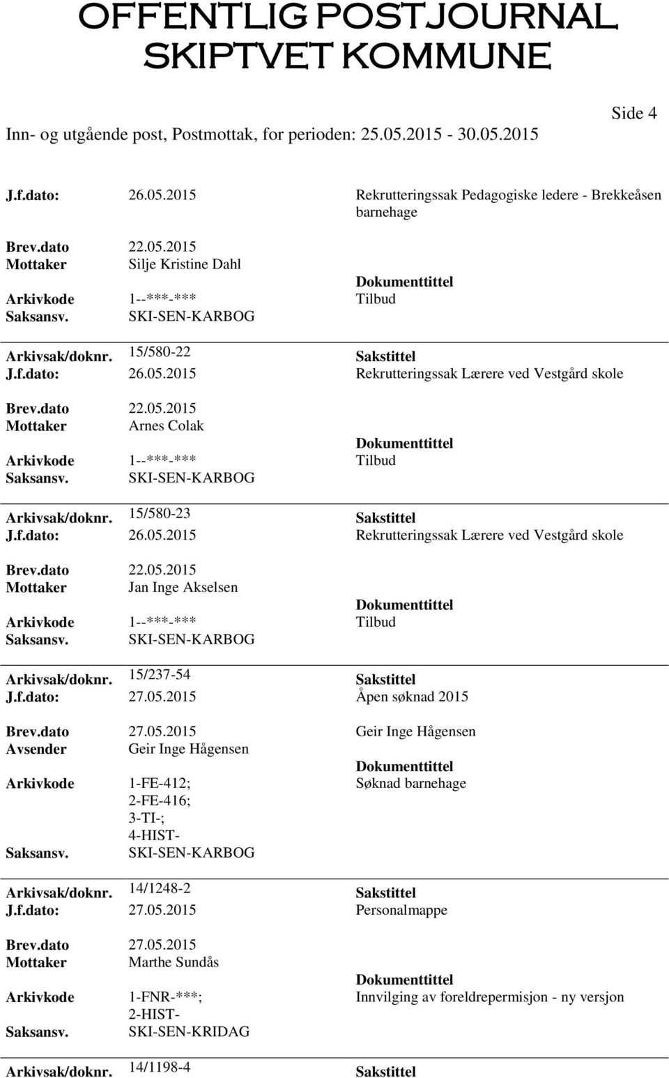 dato 27.05.2015 Geir Inge Hågensen Avsender Geir Inge Hågensen 1-FE-412; Søknad barnehage 2-FE-416; 3-TI-; Arkivsak/doknr. 14/1248-2 Sakstittel J.f.dato: 27.05.2015 Personalmappe Brev.dato 27.05.2015 Mottaker Marthe Sundås 1-FNR-***; 2-HIST- SKI-SEN-KRIDAG Innvilging av foreldrepermisjon - ny versjon Arkivsak/doknr.