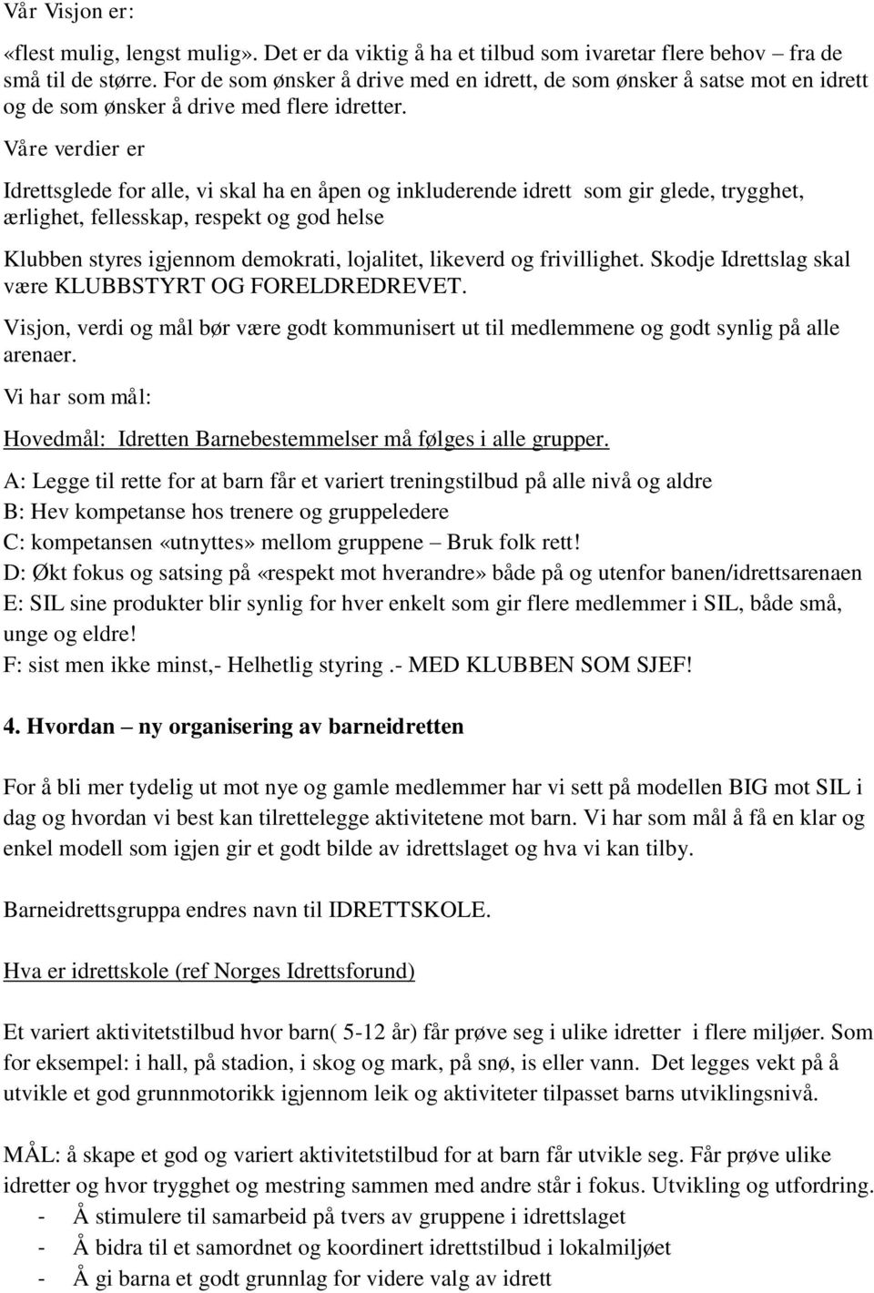 Våre verdier er Idrettsglede for alle, vi skal ha en åpen og inkluderende idrett som gir glede, trygghet, ærlighet, fellesskap, respekt og god helse Klubben styres igjennom demokrati, lojalitet,