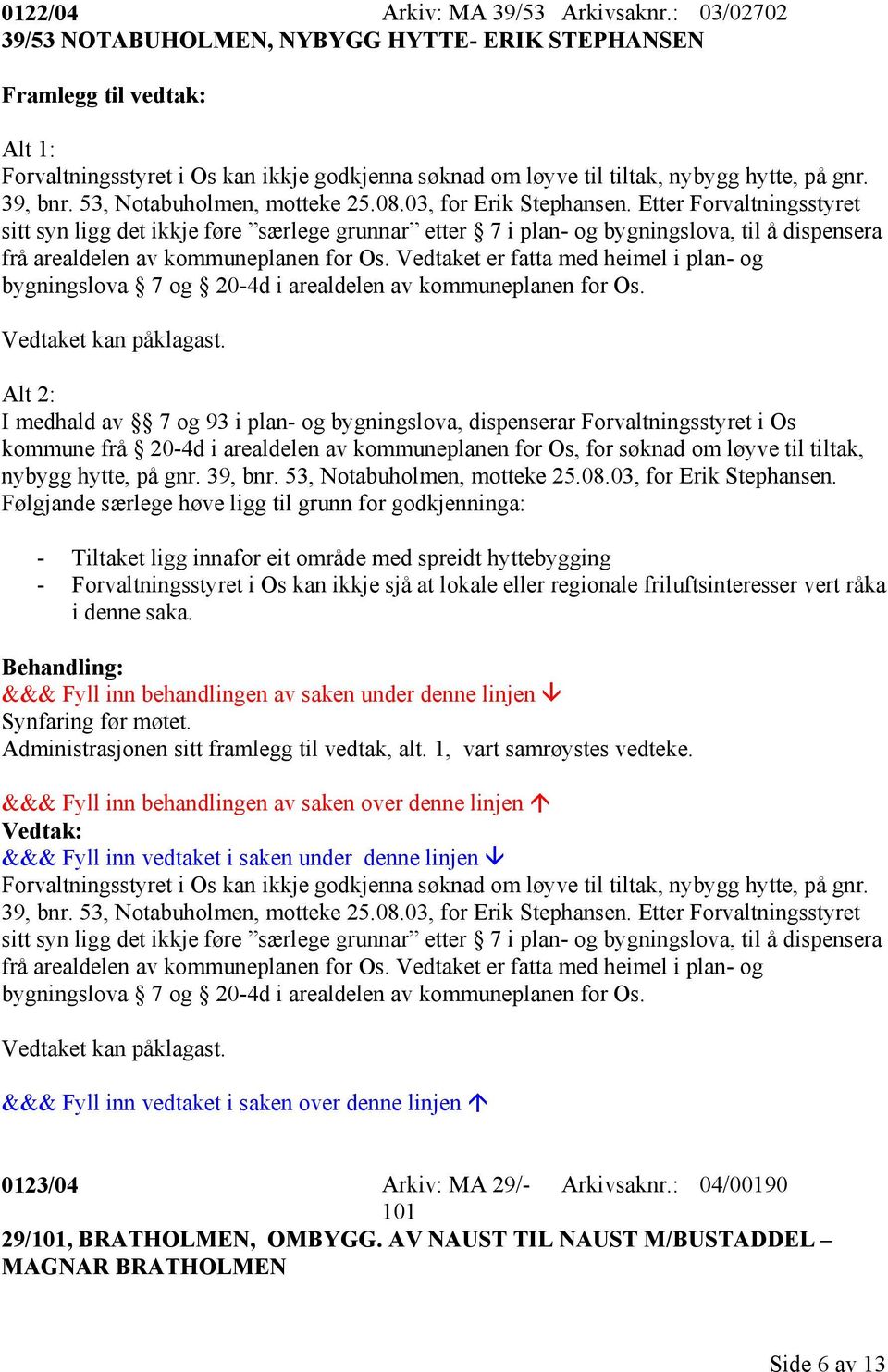 Etter Forvaltningsstyret sitt syn ligg det ikkje føre særlege grunnar etter 7 i plan- og bygningslova, til å dispensera frå arealdelen av kommuneplanen for Os.