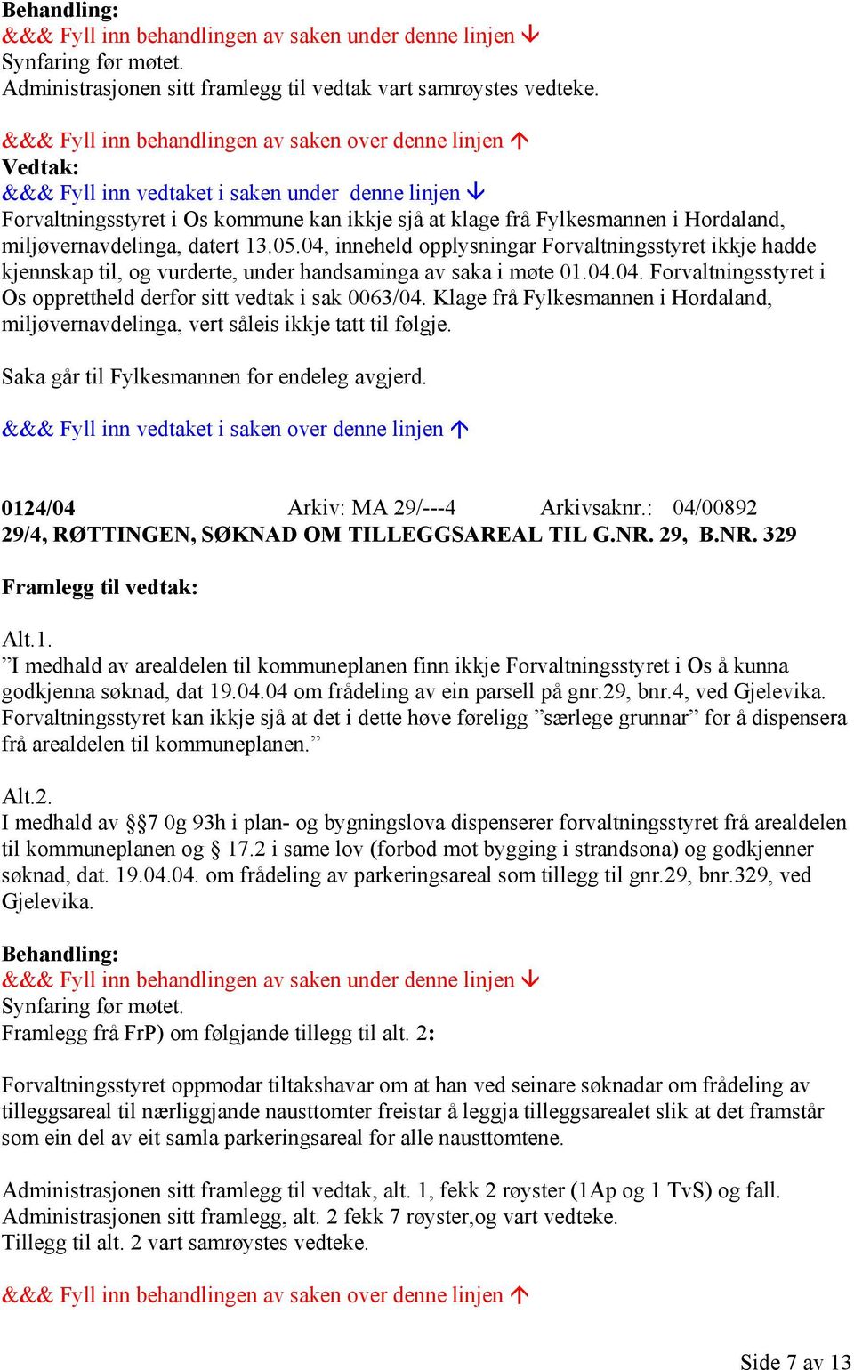 Klage frå Fylkesmannen i Hordaland, miljøvernavdelinga, vert såleis ikkje tatt til følgje. Saka går til Fylkesmannen for endeleg avgjerd. 0124/04 Arkiv: MA 29/---4 Arkivsaknr.