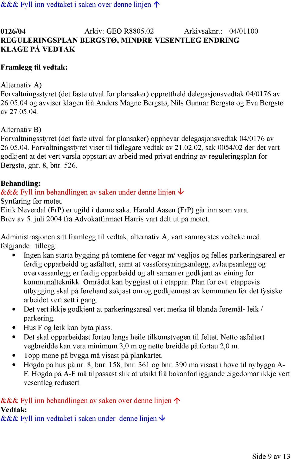 04 og avviser klagen frå Anders Magne Bergstø, Nils Gunnar Bergstø og Eva Bergstø av 27.05.04. Alternativ B) Forvaltningsstyret (det faste utval for plansaker) opphevar delegasjonsvedtak 04/0176 av 26.