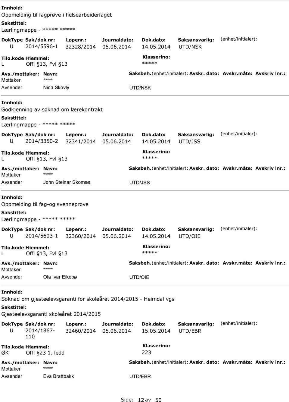 : Mottaker John Steinar Skomsø TD/JSS Oppmelding til fag-og svenneprøve ærlingmappe - 2014/5603-1 32360/2014 14.05.2014 TD/OE Avs./mottaker: Navn: Saksbeh. Avskr. dato: Avskr.måte: Avskriv lnr.