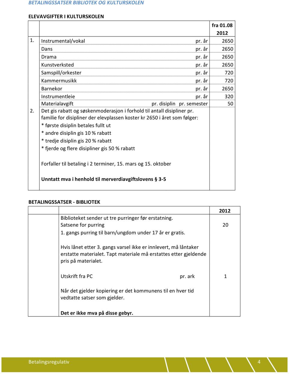 familie for disipliner der elevplassen koster kr 2650 i året som følger: * første disiplin betales fullt ut * andre disiplin gis 10 % rabatt * tredje disiplin gis 20 % rabatt * fjerde og flere