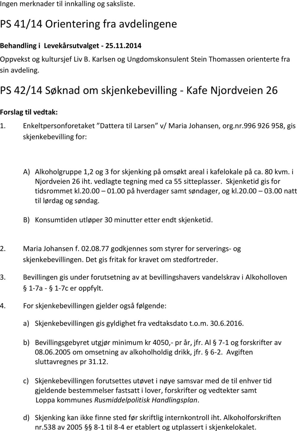 996 926 958, gis skjenkebevilling for: A) Alkoholgruppe 1,2 og 3 for skjenking på omsøkt areal i kafelokale på ca. 80 kvm. i Njordveien 26 iht. vedlagte tegning med ca 55 sitteplasser.