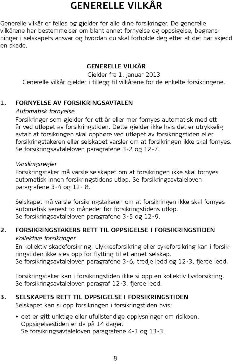 GENERELLE VILKÅR Gjelder fra 1. januar 2013 Generelle vilkår gjelder i tillegg til vilkårene for de enkelte for sik ringene. 1. FORNYELSE AV FORSIKRINGSAVTALEN Automatisk fornyelse Forsikringer som gjelder for ett år eller mer fornyes automatisk med ett år ved utløpet av for sik rings tiden.