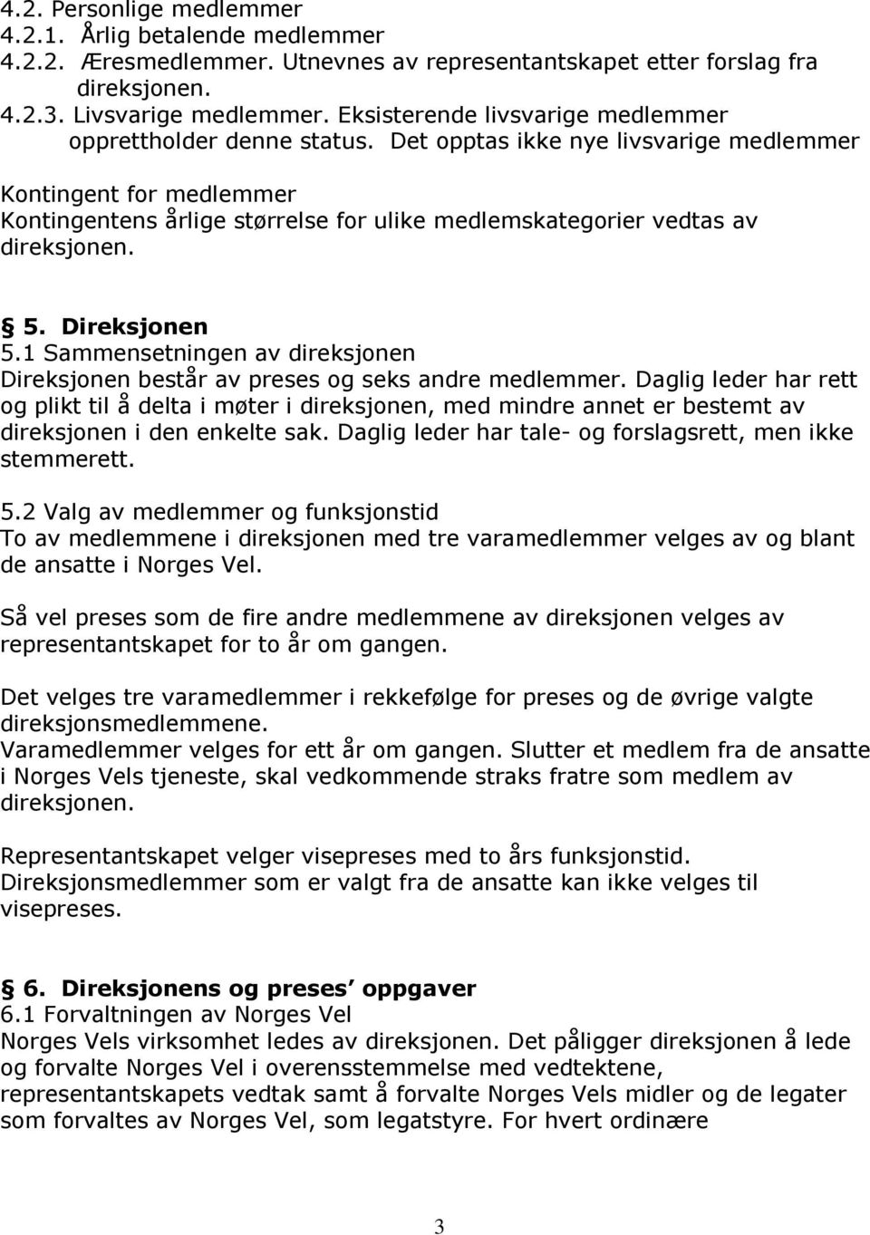 Det opptas ikke nye livsvarige medlemmer Kontingent for medlemmer Kontingentens årlige størrelse for ulike medlemskategorier vedtas av direksjonen. 5. Direksjonen 5.