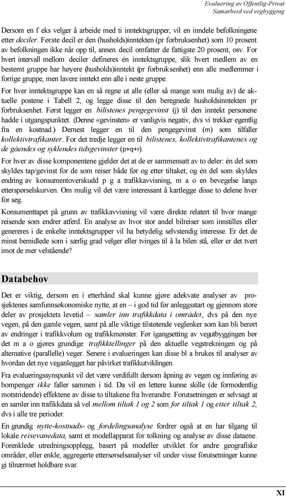 For hvert intervall mellom deciler defineres én inntektsgruppe, slik hvert medlem av en bestemt gruppe har høyere (husholds)inntekt (pr forbruksenhet) enn alle medlemmer i forrige gruppe, men lavere