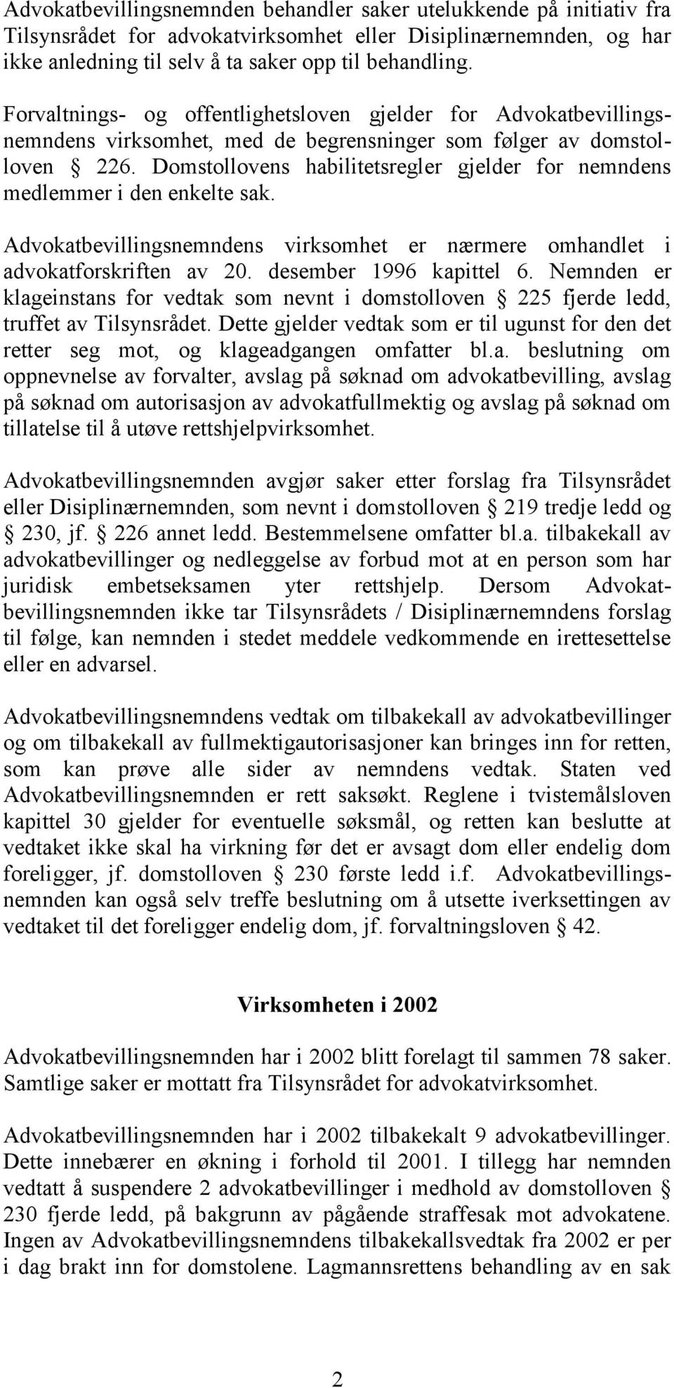 Domstollovens habilitetsregler gjelder for nemndens medlemmer i den enkelte sak. Advokatbevillingsnemndens virksomhet er nærmere omhandlet i advokatforskriften av 20. desember 1996 kapittel 6.