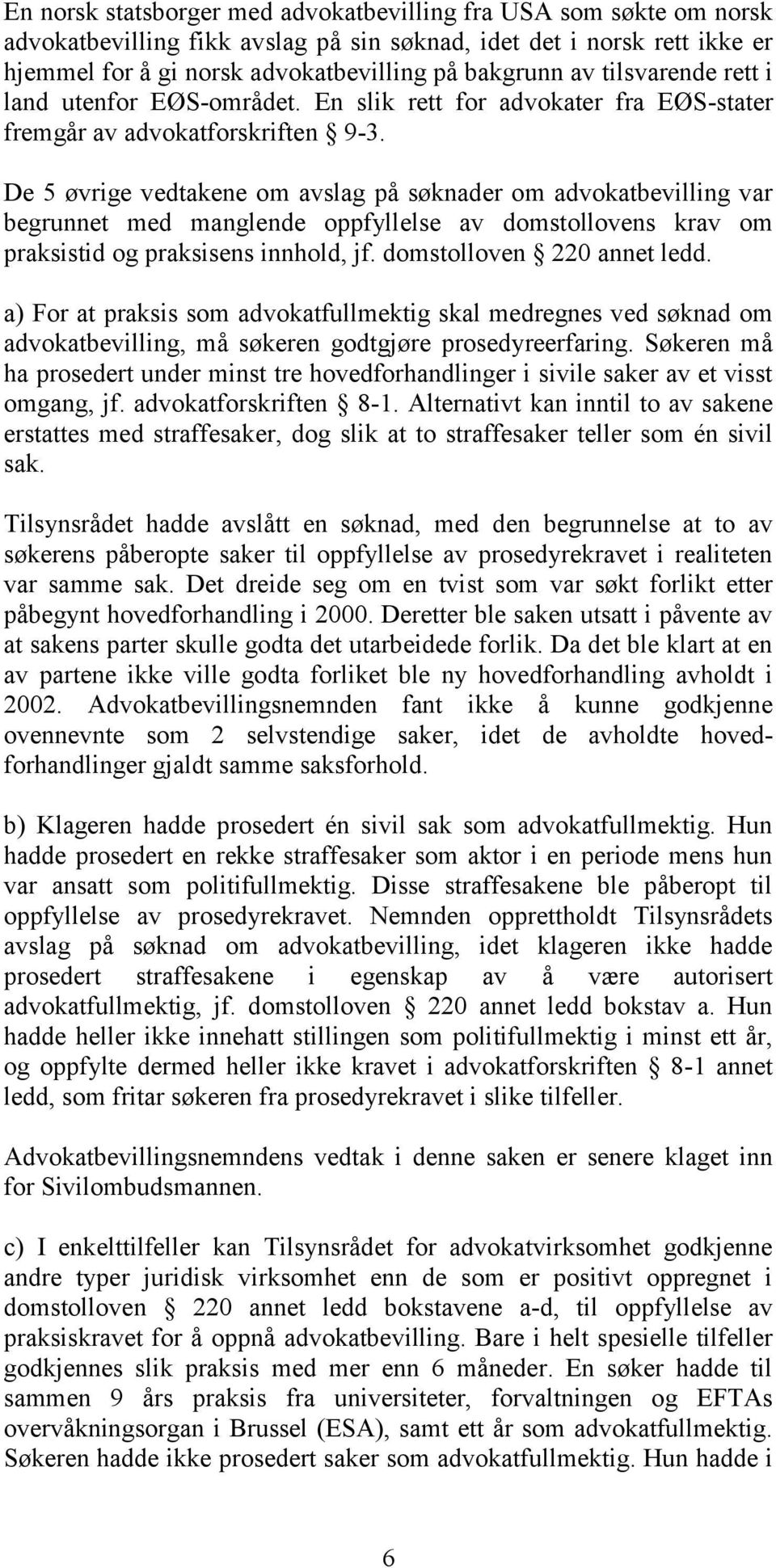 De 5 øvrige vedtakene om avslag på søknader om advokatbevilling var begrunnet med manglende oppfyllelse av domstollovens krav om praksistid og praksisens innhold, jf. domstolloven 220 annet ledd.