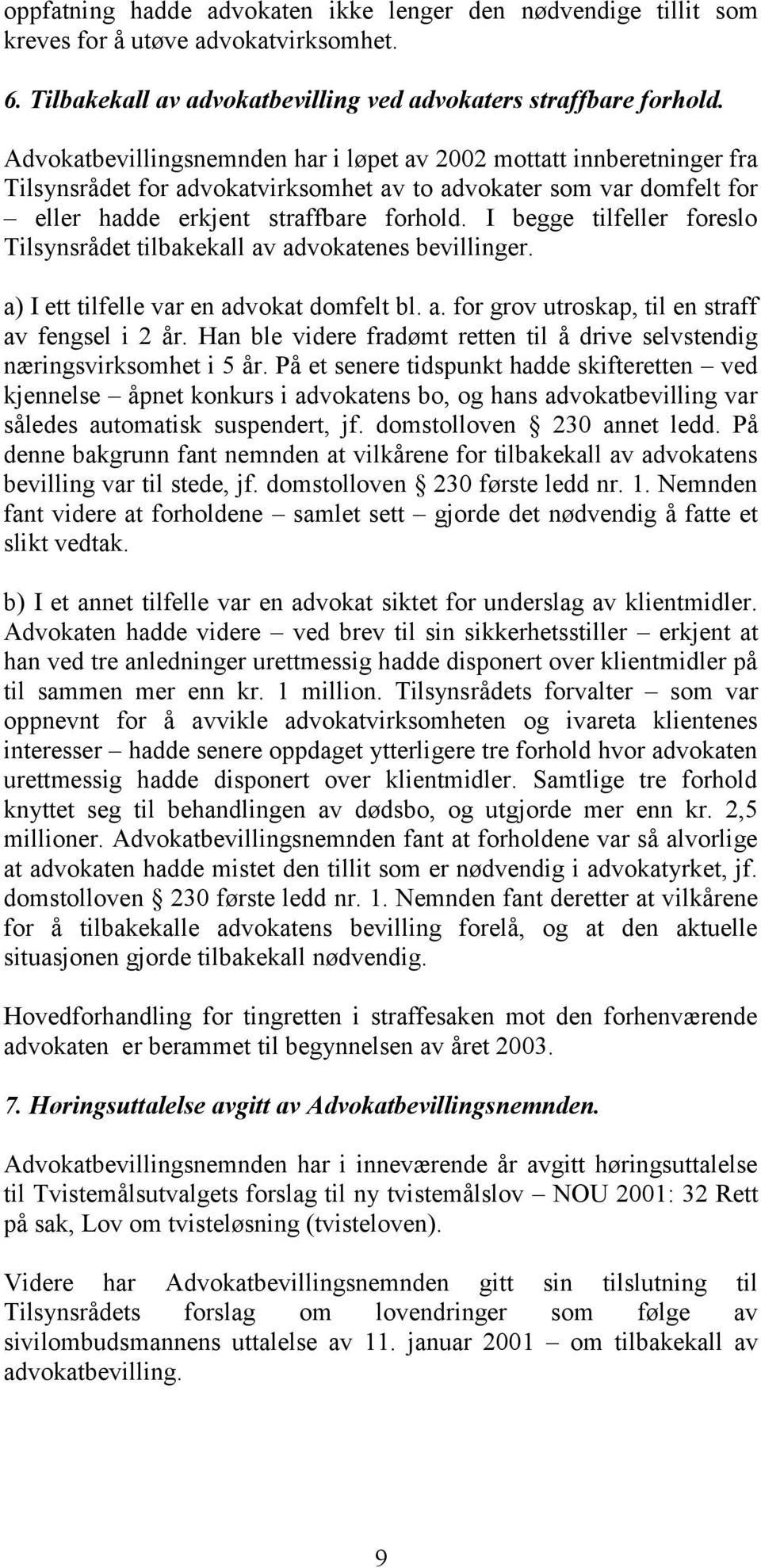 I begge tilfeller foreslo Tilsynsrådet tilbakekall av advokatenes bevillinger. a) I ett tilfelle var en advokat domfelt bl. a. for grov utroskap, til en straff av fengsel i 2 år.