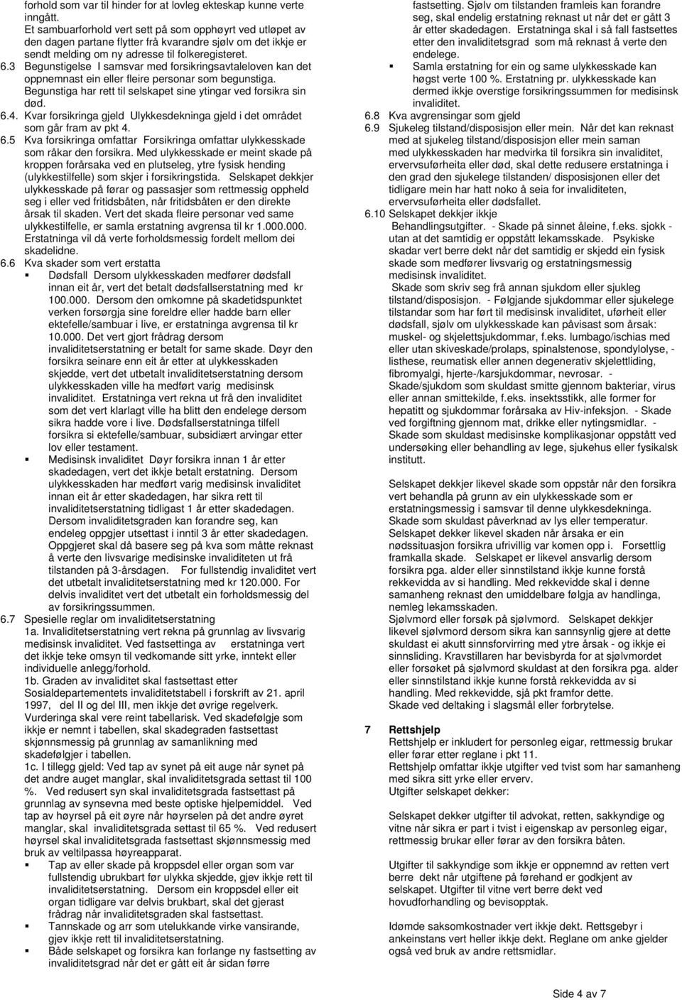 3 Begunstigelse I samsvar med forsikringsavtaleloven kan det oppnemnast ein eller fleire personar som begunstiga. Begunstiga har rett til selskapet sine ytingar ved forsikra sin død. 6.4.