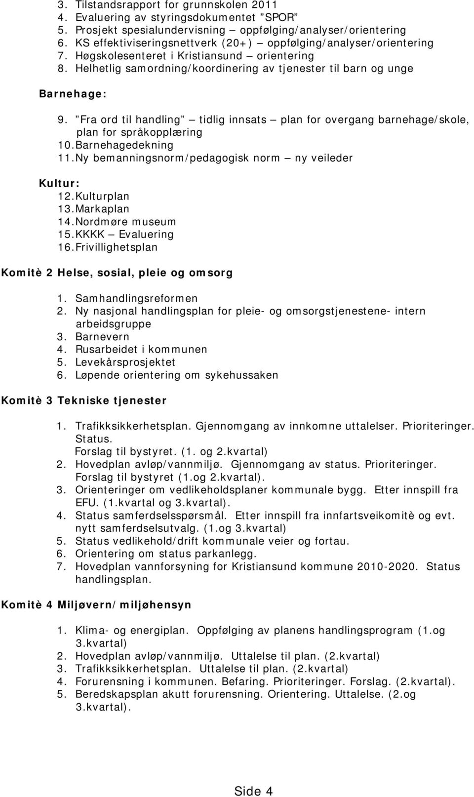 Fra ord til handling tidlig innsats plan for overgang barnehage/skole, plan for språkopplæring 10.Barnehagedekning 11.Ny bemanningsnorm/pedagogisk norm ny veileder Kultur: 12.Kulturplan 13.