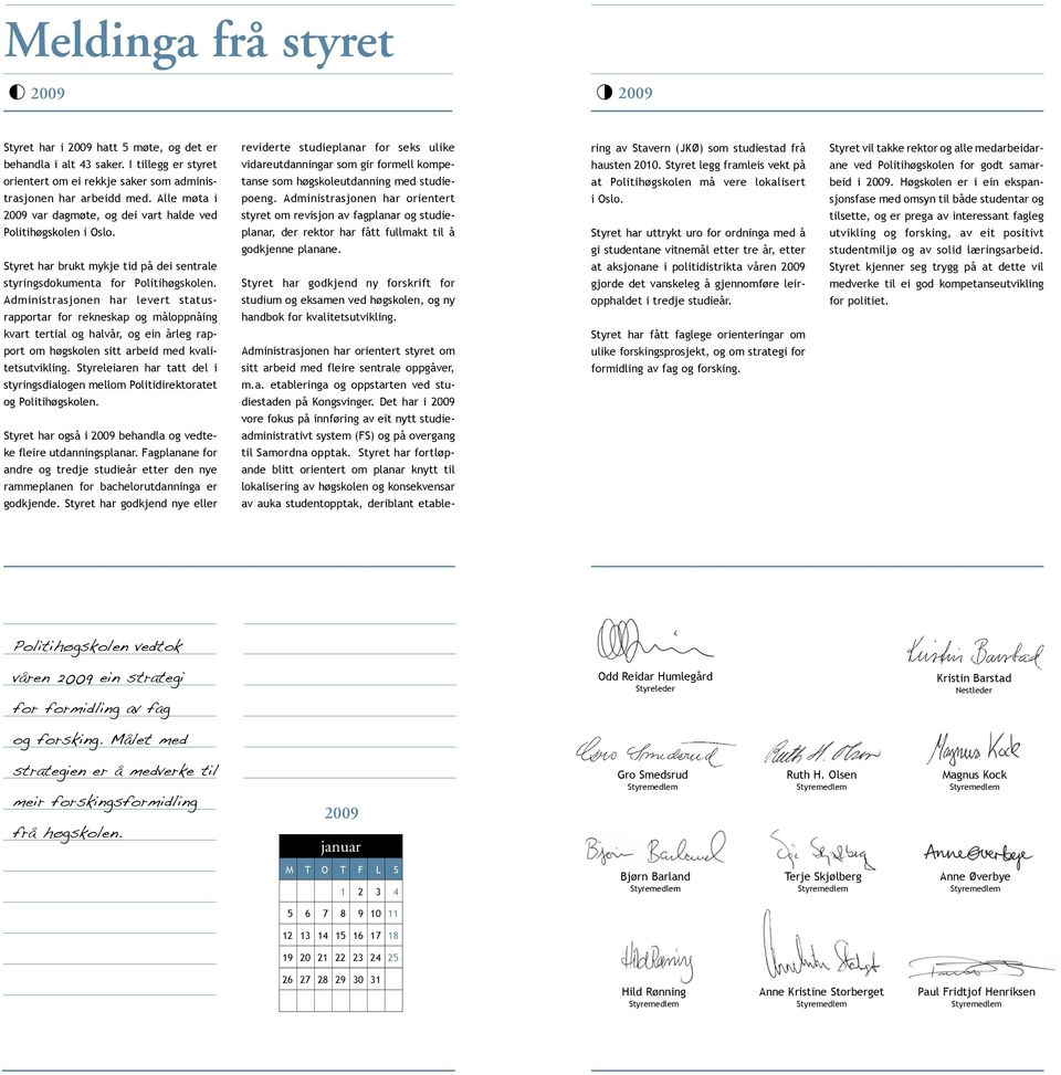 Administrasjonen har levert statusrapportar for rekneskap og måloppnåing kvart tertial og halvår, og ein årleg rapport om høgskolen sitt arbeid med kvalitetsutvikling.