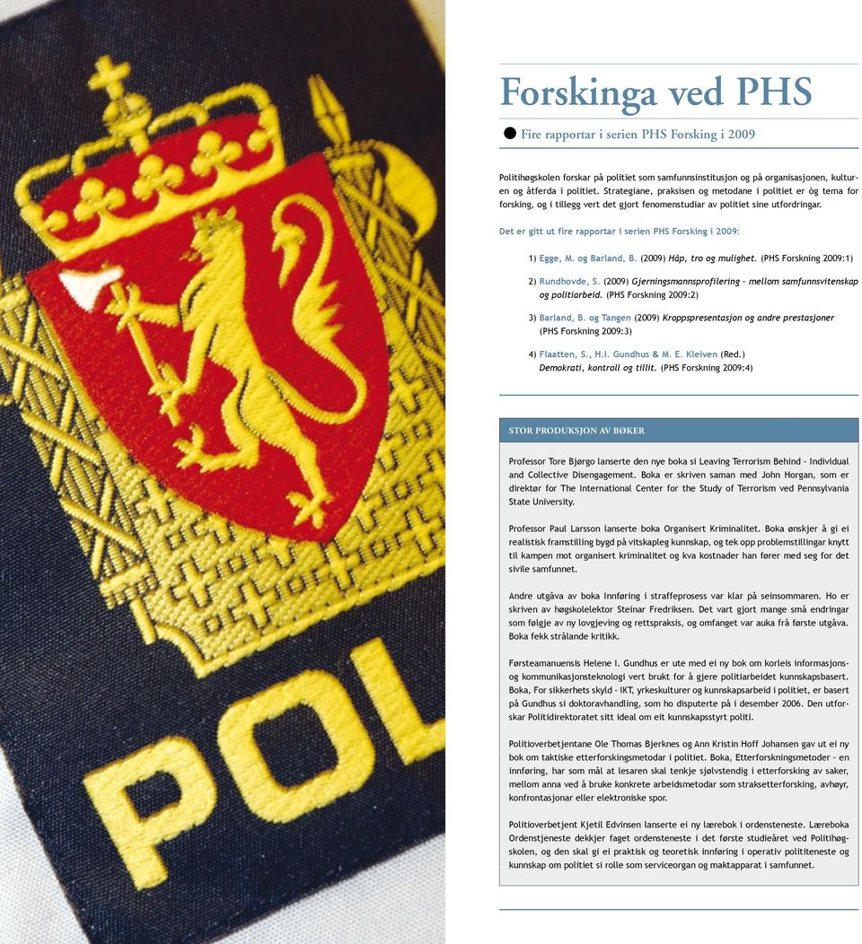 Det er gitt ut fire rapportar i serien PHS Forsking i 2009: 1) Egge, M. og Barland, B. (2009) Håp, tro og mulighet. (PHS Forskning 2009:1) 2) rundhovde, S.