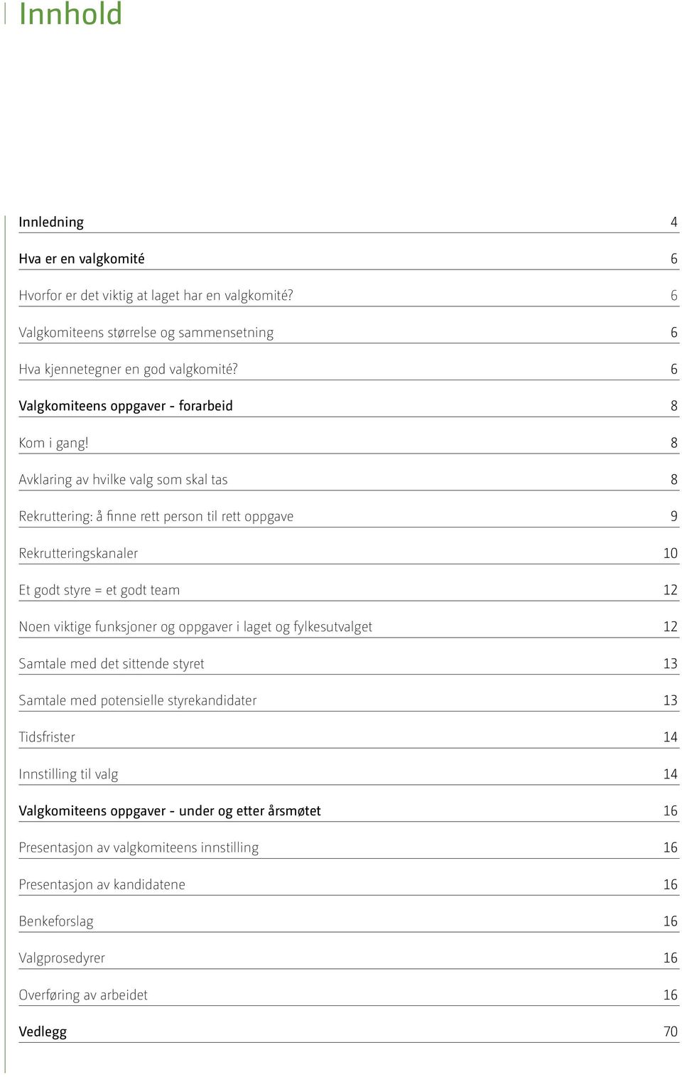 8 Avklaring av hvilke valg som skal tas 8 Rekruttering: å finne rett person til rett oppgave 9 Rekrutteringskanaler 10 Et godt styre = et godt team 12 Noen viktige funksjoner og oppgaver i