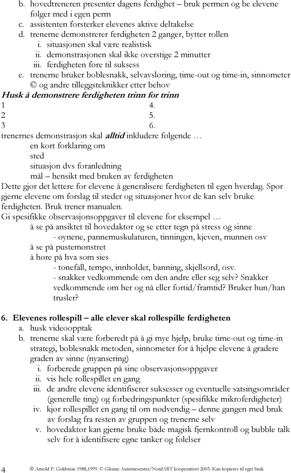 trenerne bruker boblesnakk, selvavsløring, time-out og time-in, sinnometer og andre tilleggsteknikker etter behov Husk å demonstrere ferdigheten trinn for trinn 1 4. 2 5. 3 6.