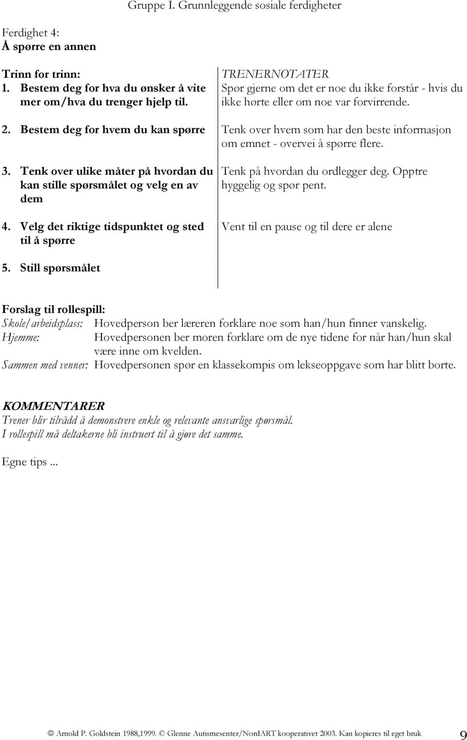 Bestem deg for hvem du kan spørre Tenk over hvem som har den beste informasjon om emnet - overvei å spørre flere. 3. Tenk over ulike måter på hvordan du kan stille spørsmålet og velg en av dem 4.