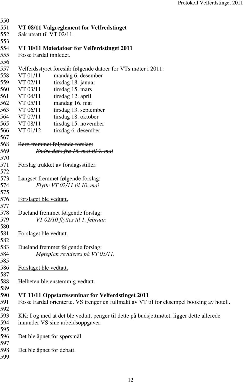 Velferdsstyret foreslår følgende datoer for VTs møter i 2011: VT 01/11 mandag 6. desember VT 02/11 tirsdag 18. januar VT 03/11 tirsdag 15. mars VT 04/11 tirsdag 12. april VT 05/11 mandag 16.