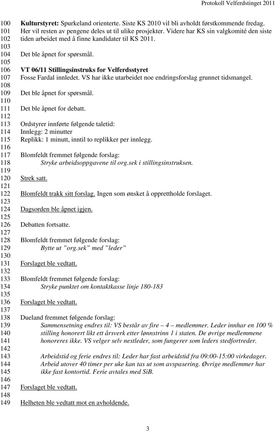 Videre har KS sin valgkomité den siste tiden arbeidet med å finne kandidater til KS 2011. VT 06/11 Stillingsinstruks for Velferdsstyret Fosse Fardal innledet.