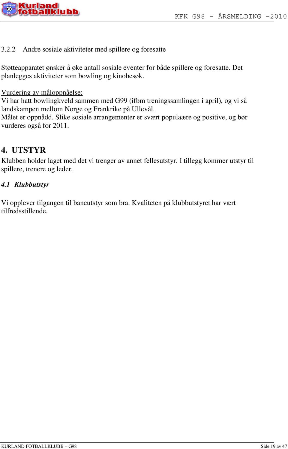 Vurdering av måloppnåelse: Vi har hatt bowlingkveld sammen med G99 (ifbm treningssamlingen i april), og vi så landskampen mellom Norge og Frankrike på Ullevål. Målet er oppnådd.