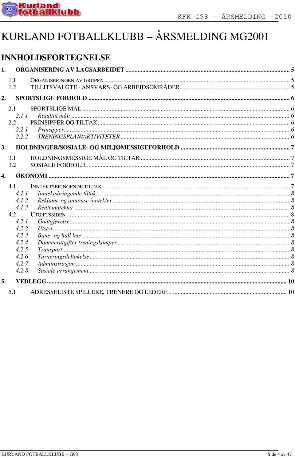 HOLDNINGER/SOSIALE- OG MILJØMESSIGEFORHOLD... 7 3.1 HOLDNINGSMESSIGE MÅL OG TILTAK... 7 3.2 SOSIALE FORHOLD... 7 4. ØKONOMI... 7 4.1 INNTEKTSBRINGENDE TILTAK... 7 4.1.1 Inntektsbringende tiltak... 8 4.