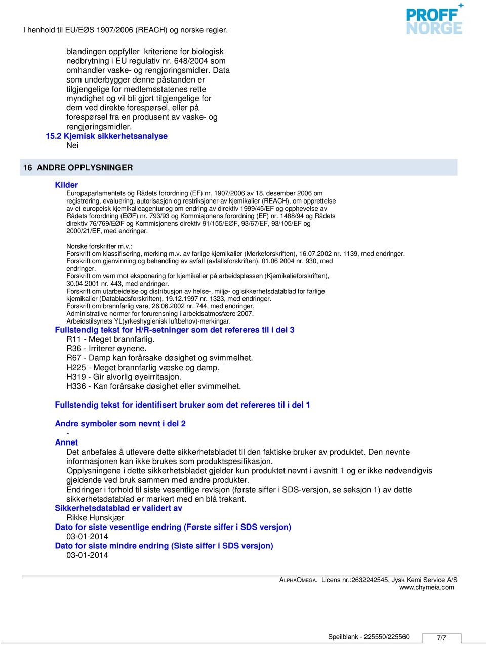 vaske og rengjøringsmidler. 15.2 Kjemisk sikkerhetsanalyse Nei 2632242545, Jysk Kemi Service A/S 16 ANDRE OPPLYSNINGER Kilder Europaparlamentets og Rådets forordning (EF) nr. 1907/2006 av 18.