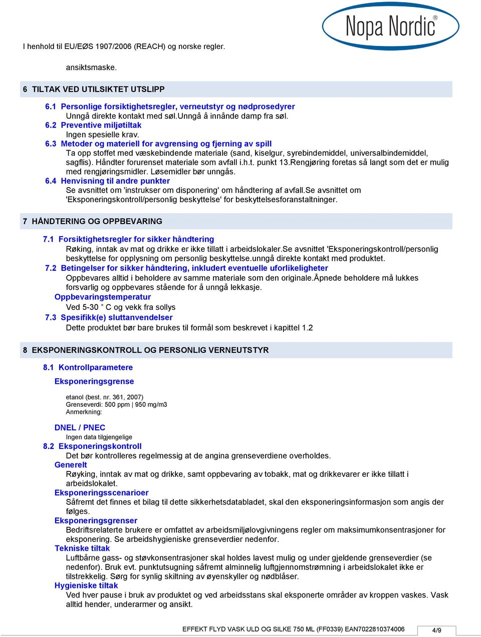 Håndter forurenset materiale som avfall i.h.t. punkt 13.Rengjøring foretas så langt som det er mulig med rengjøringsmidler. Løsemidler bør unngås. 6.