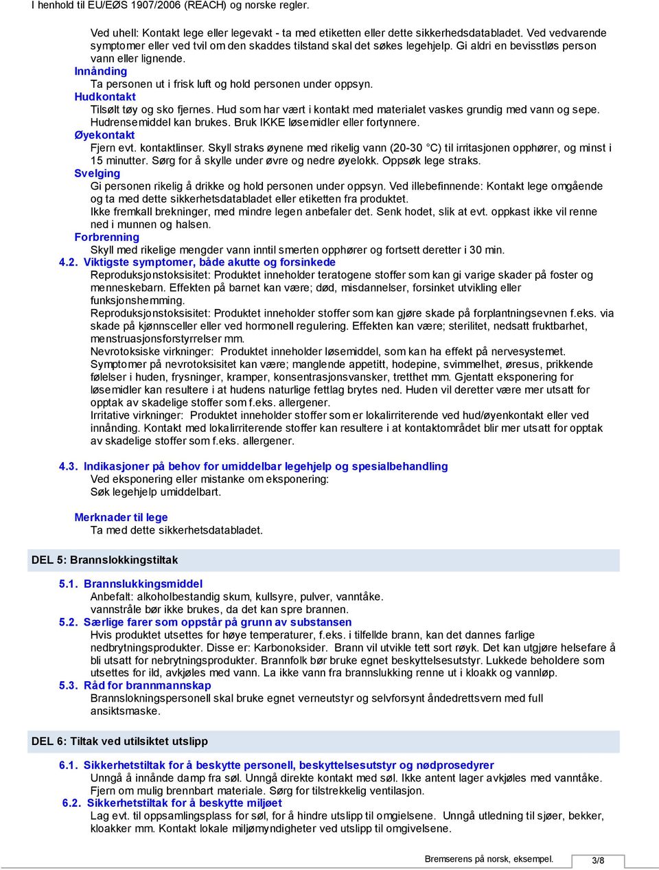 Hud som har vært i kontakt med materialet vaskes grundig med vann og sepe. Hudrensemiddel kan brukes. Bruk IKKE løsemidler eller fortynnere. Øyekontakt Fjern evt. kontaktlinser.