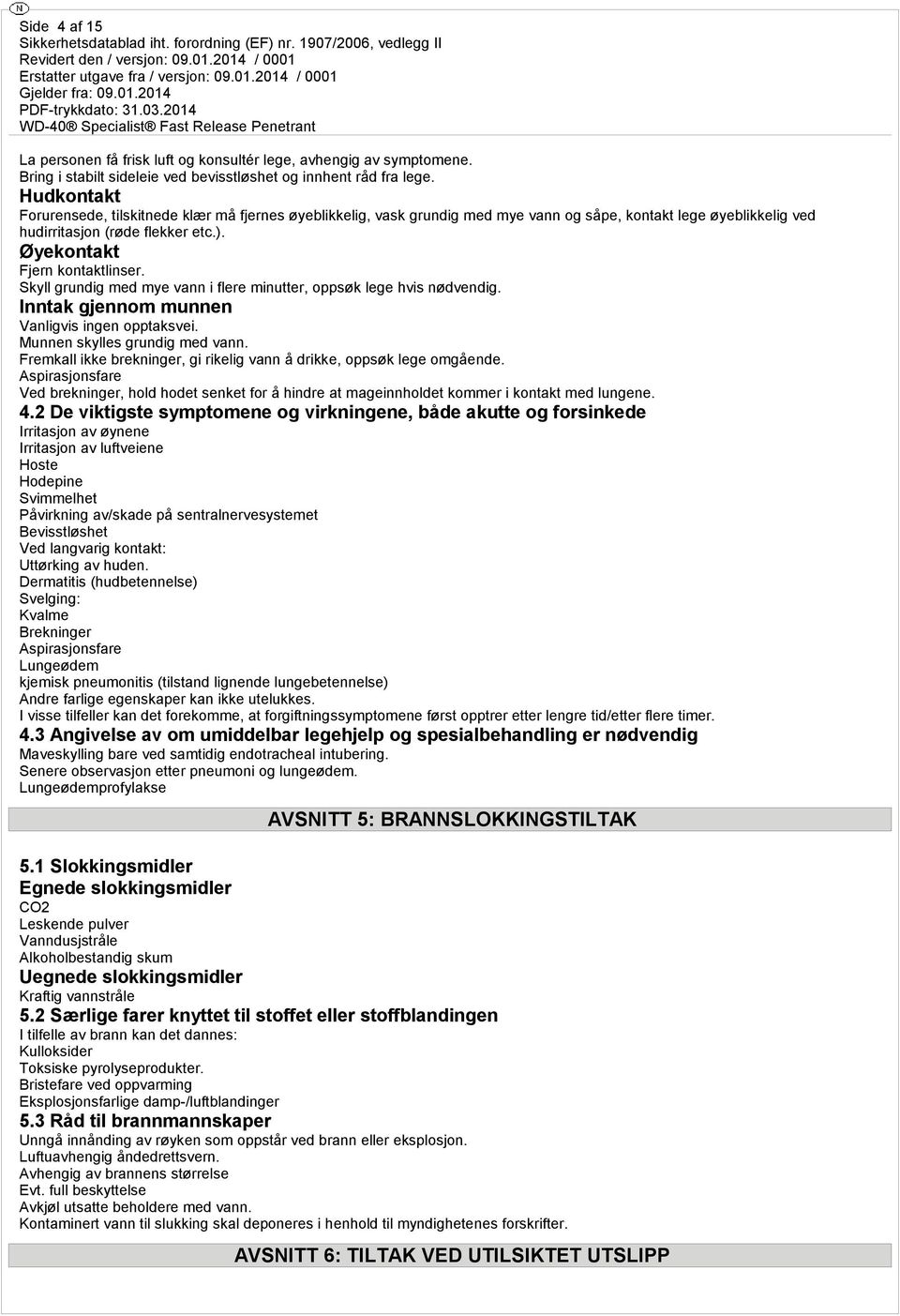 Skyll grundig med mye vann i flere minutter, oppsøk lege hvis nødvendig. Inntak gjennom munnen Vanligvis ingen opptaksvei. Munnen skylles grundig med vann.