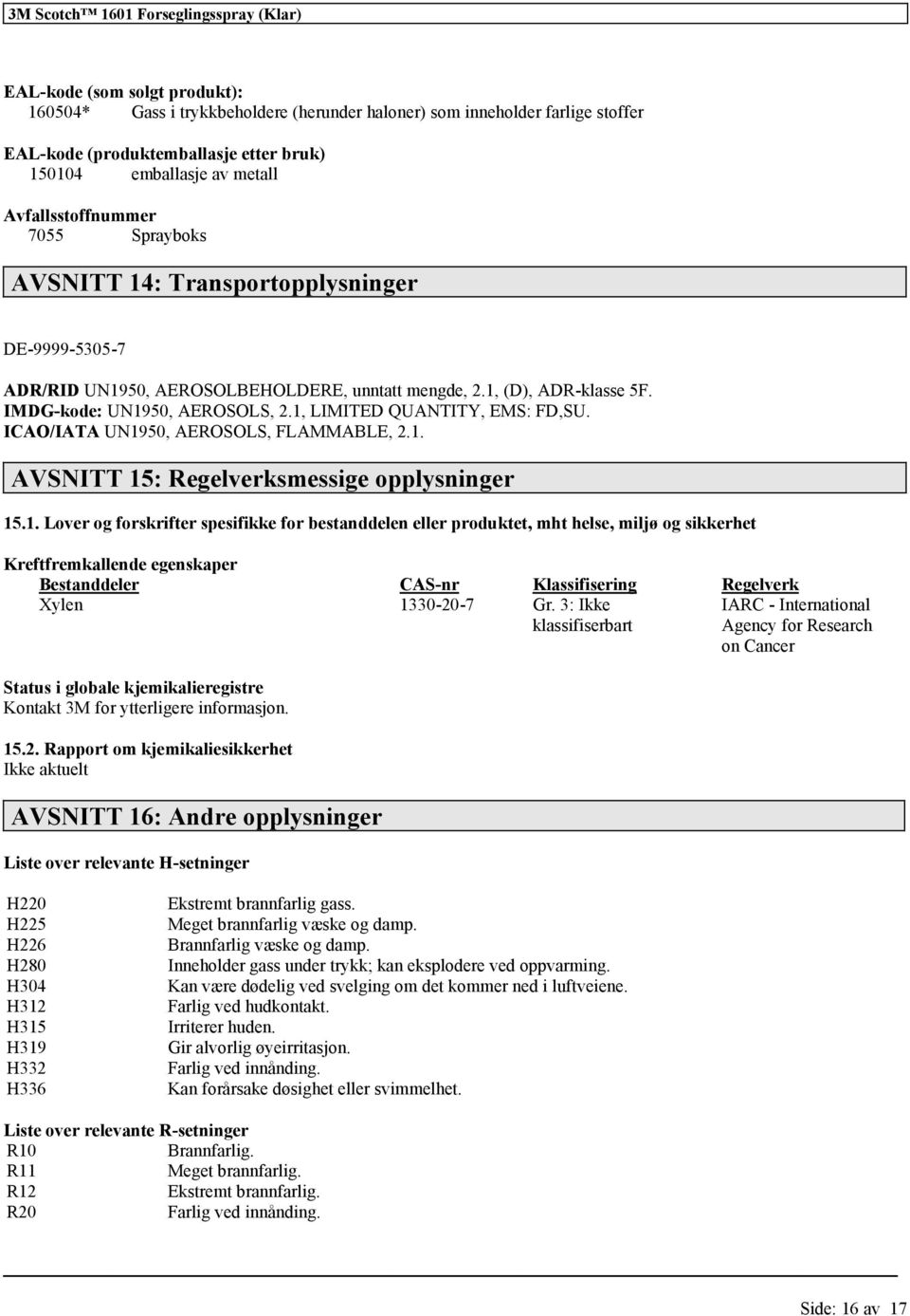 1, LIMITED QUANTITY, EMS: FD,SU. ICAO/IATA UN1950, AEROSOLS, FLAMMABLE, 2.1. AVSNITT 15: Regelverksmessige opplysninger 15.1. Lover og forskrifter spesifikke for bestanddelen eller produktet, mht helse, miljø og sikkerhet Kreftfremkallende egenskaper Bestanddeler CAS-nr Klassifisering Regelverk Xylen 1330-20-7 Gr.