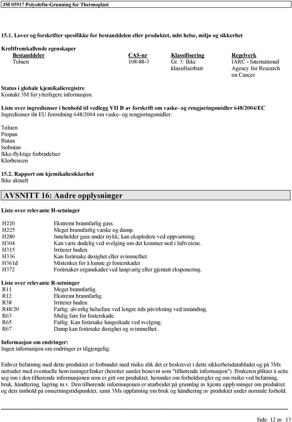 Liste over ingredienser i henhold til vedlegg VII D av forskrift om vaske- og rengjøringsmidler 648/2004/EC Ingredienser iht EU forordning 648/2004 om vaske- og rengjøringsmidler: Ikke-flyktige